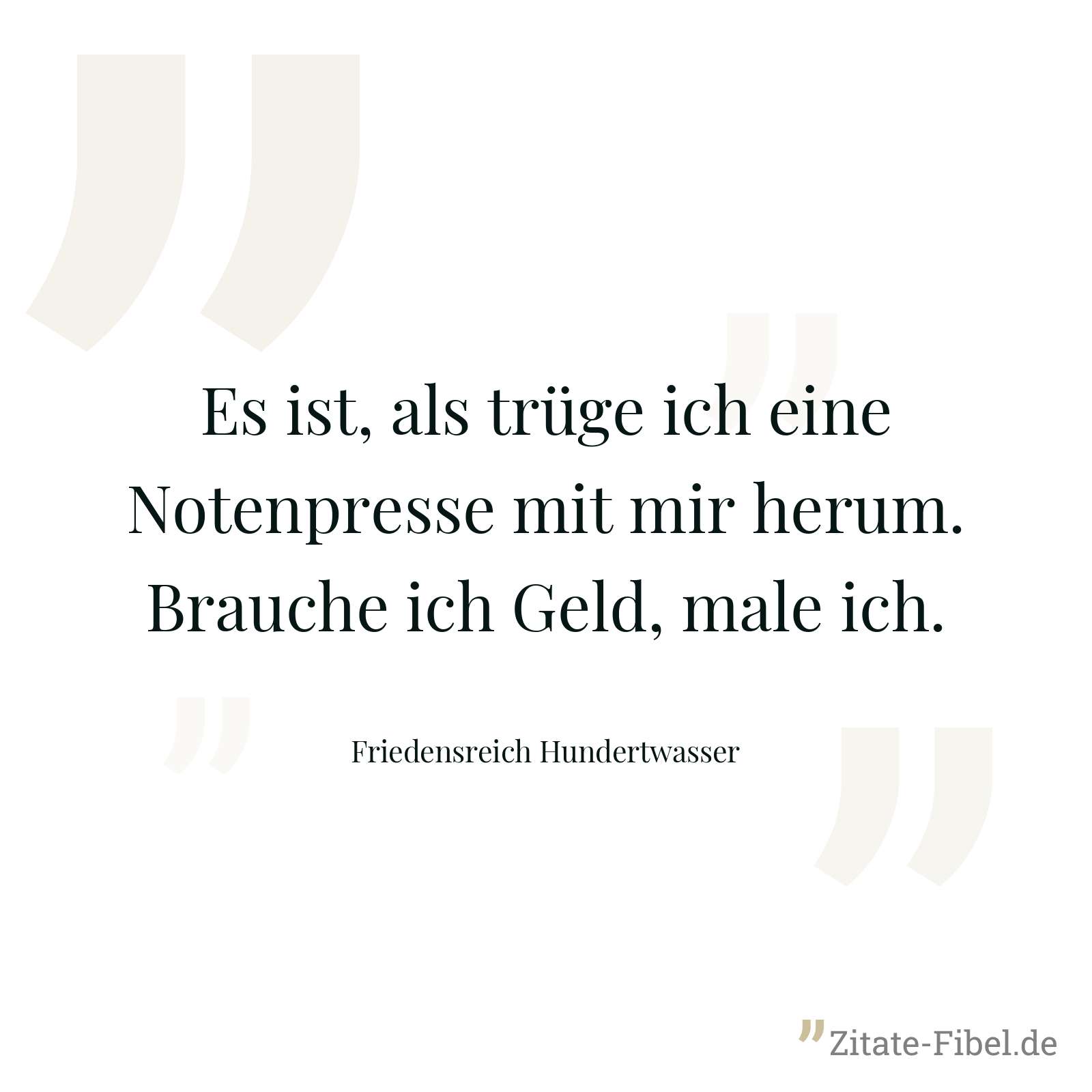 Es ist, als trüge ich eine Notenpresse mit mir herum. Brauche ich Geld, male ich. - Friedensreich Hundertwasser