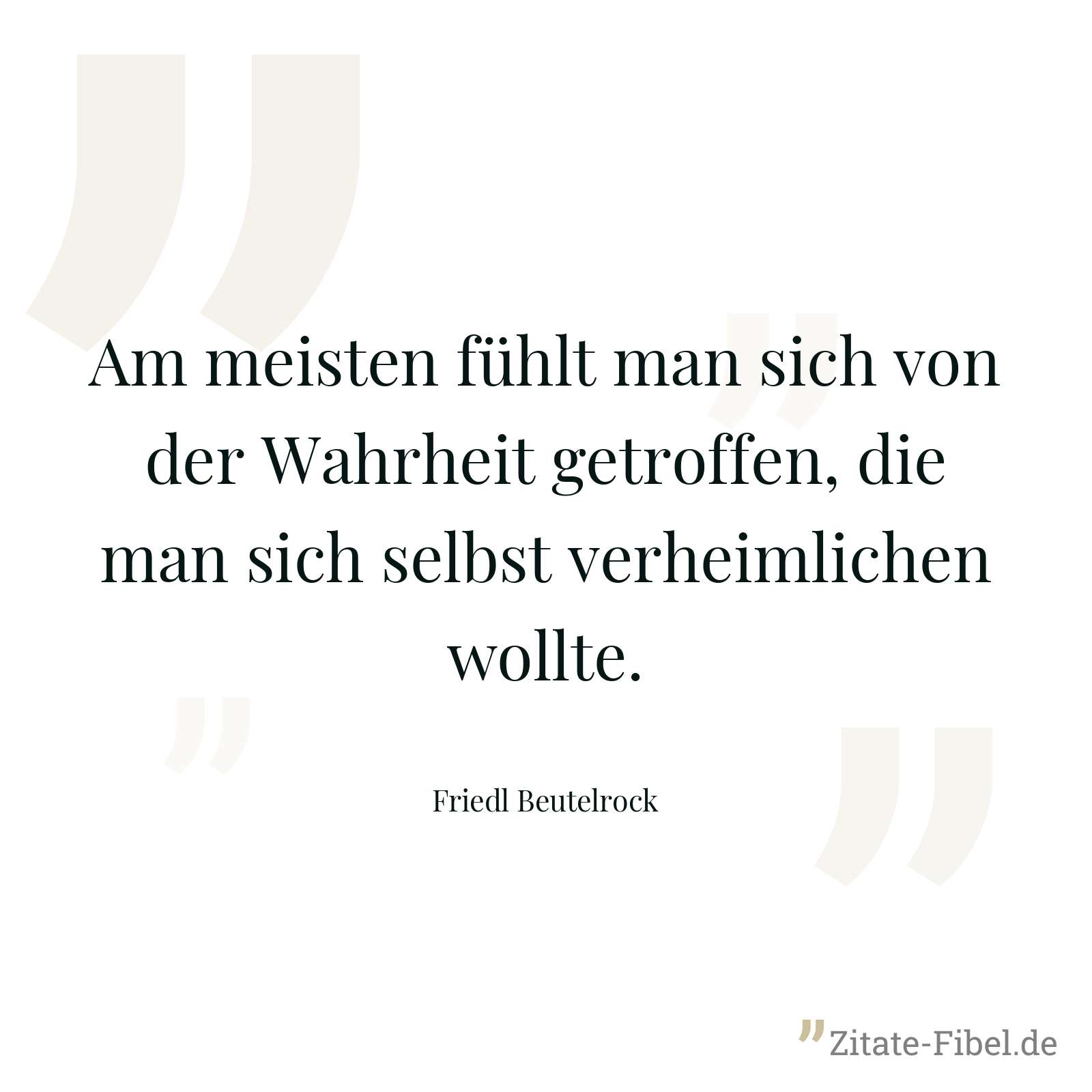 Am meisten fühlt man sich von der Wahrheit getroffen, die man sich selbst verheimlichen wollte. - Friedl Beutelrock