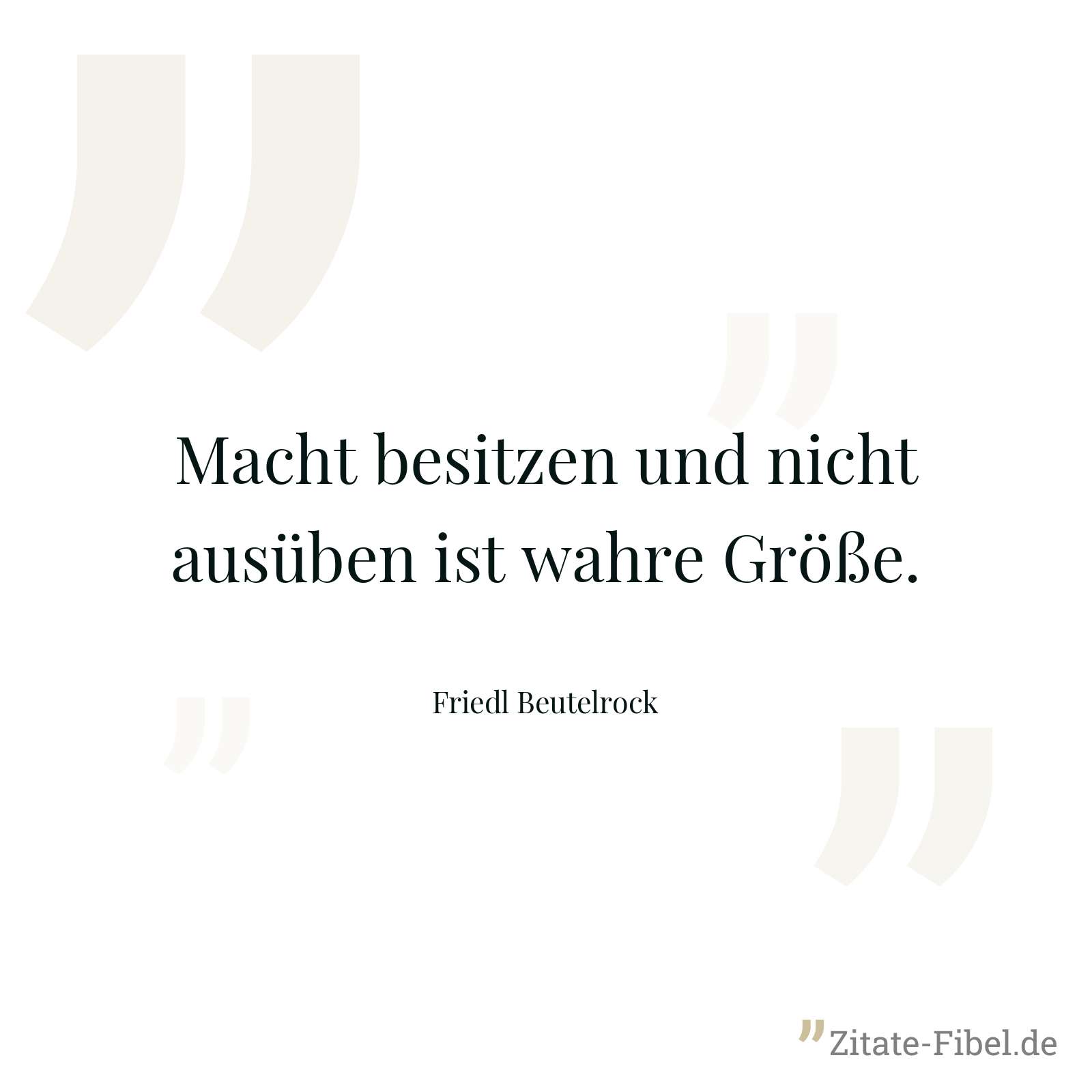 Macht besitzen und nicht ausüben ist wahre Größe. - Friedl Beutelrock