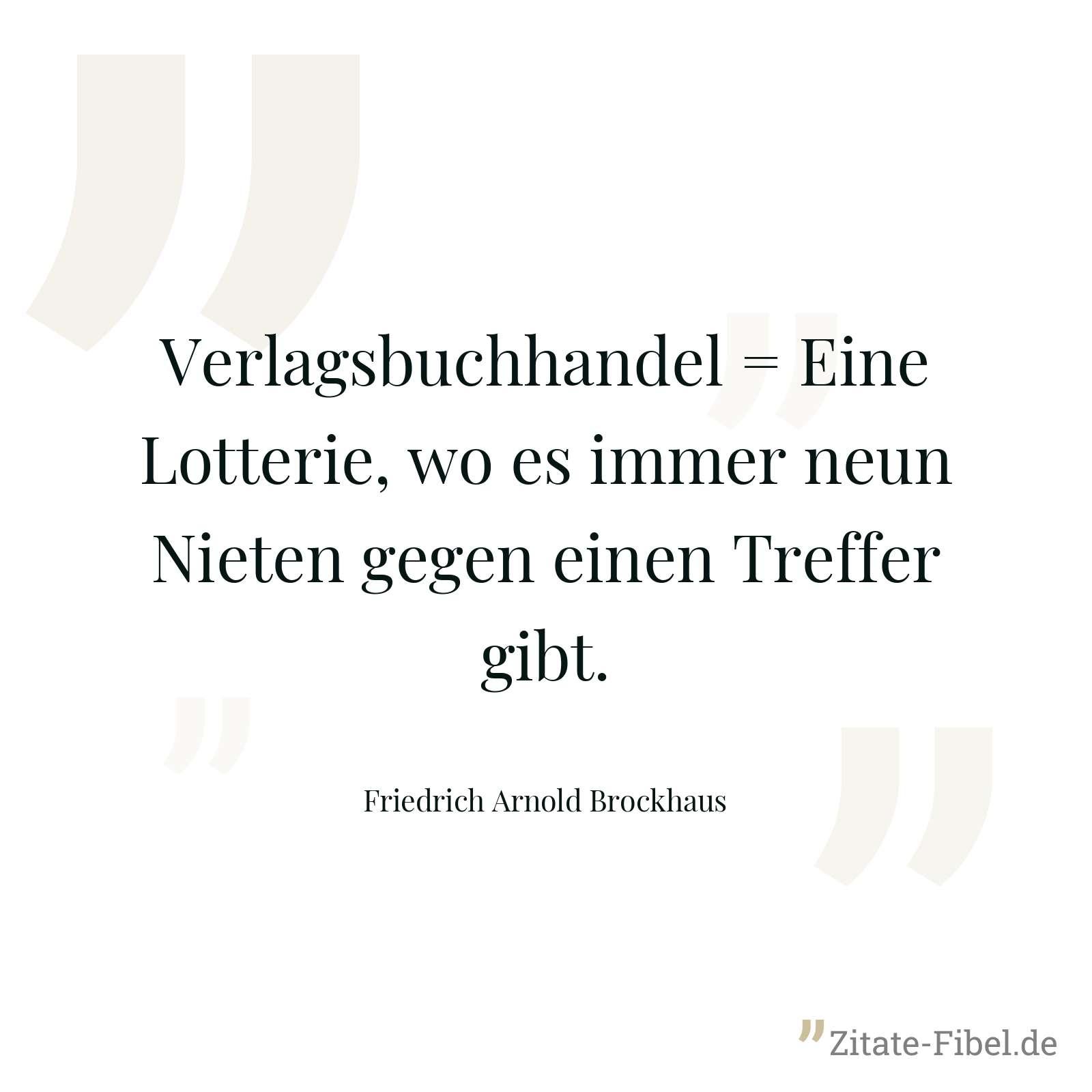 Verlagsbuchhandel = Eine Lotterie, wo es immer neun Nieten gegen einen Treffer gibt. - Friedrich Arnold Brockhaus
