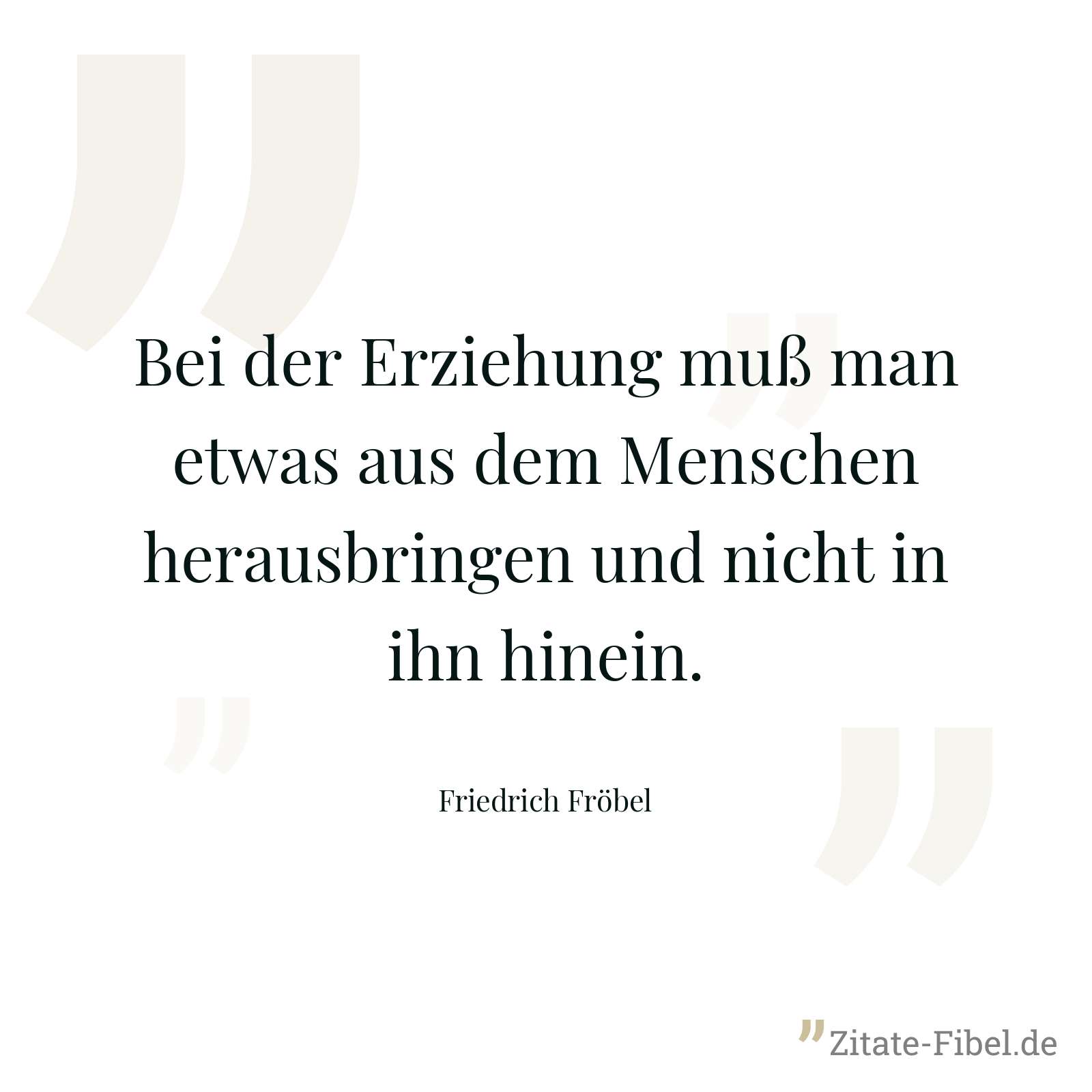 Bei der Erziehung muß man etwas aus dem Menschen herausbringen und nicht in ihn hinein. - Friedrich Fröbel
