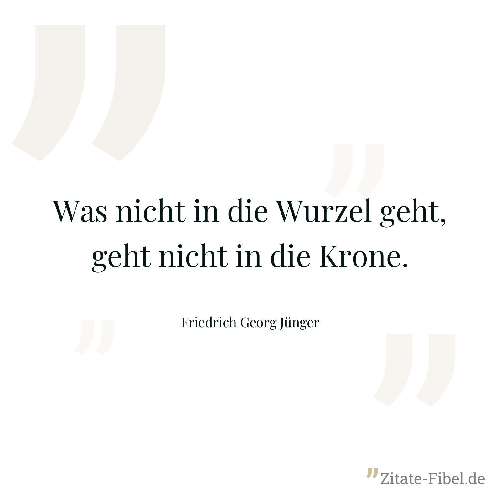 Was nicht in die Wurzel geht, geht nicht in die Krone. - Friedrich Georg Jünger