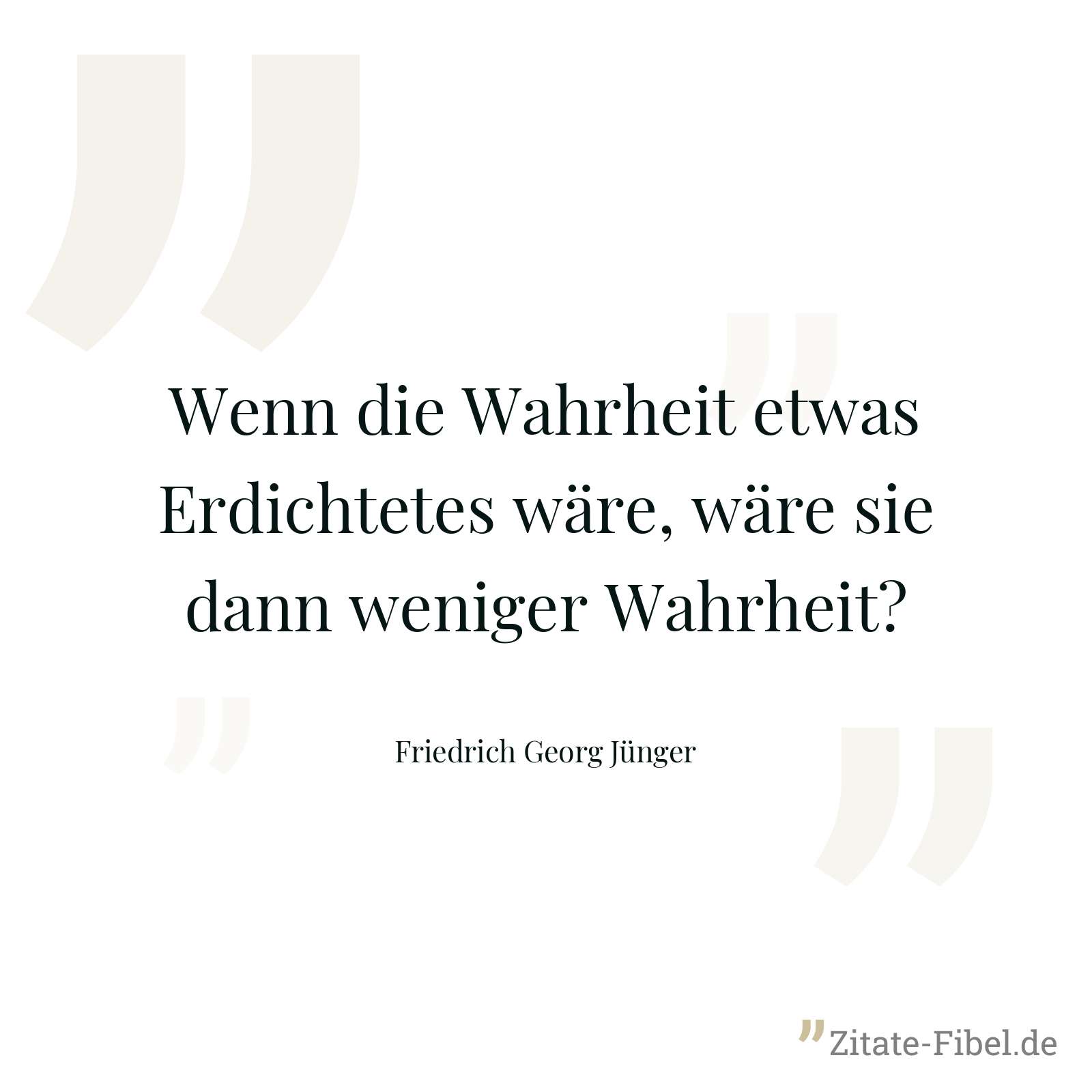 Wenn die Wahrheit etwas Erdichtetes wäre, wäre sie dann weniger Wahrheit? - Friedrich Georg Jünger