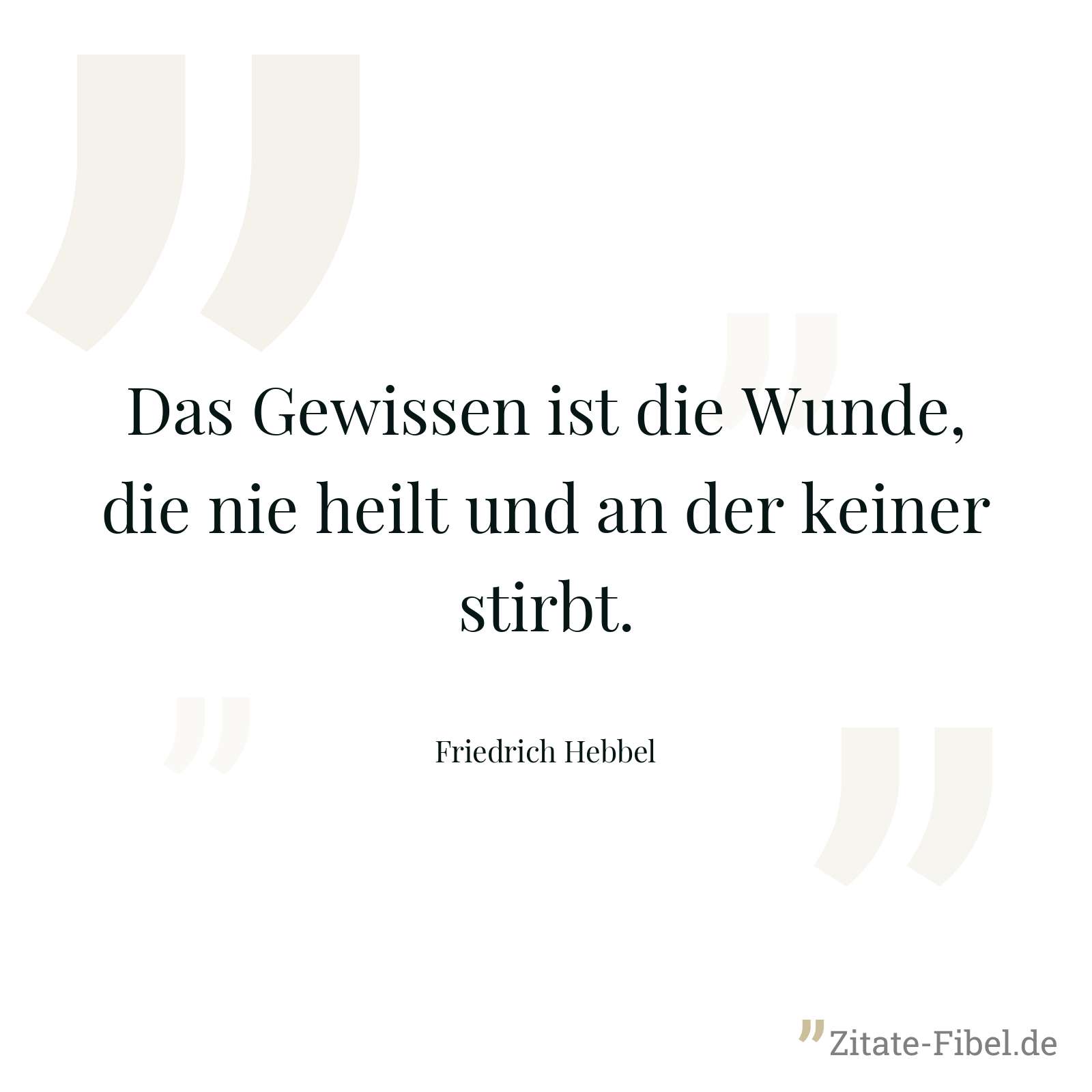 Das Gewissen ist die Wunde, die nie heilt und an der keiner stirbt. - Friedrich Hebbel
