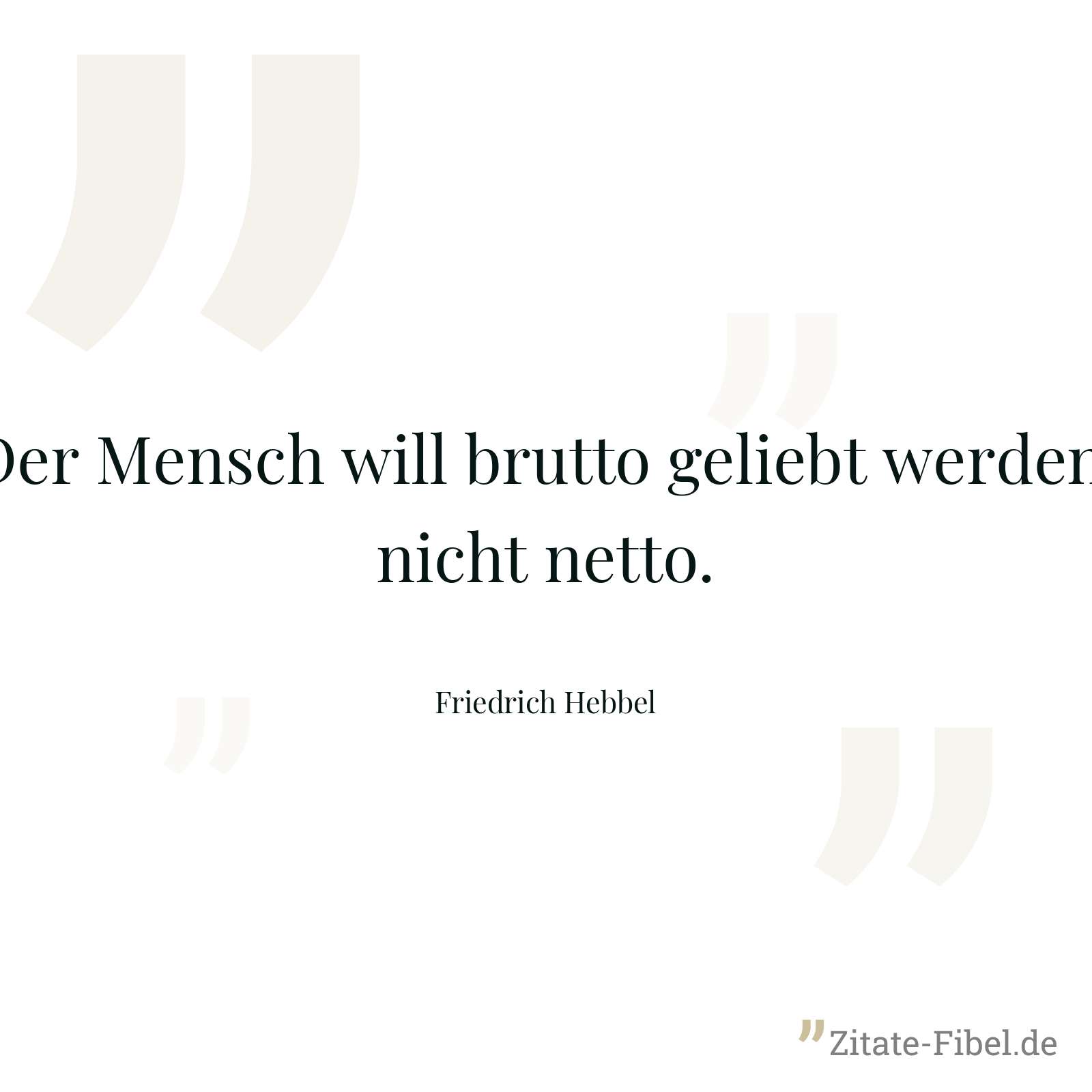 Der Mensch will brutto geliebt werden, nicht netto. - Friedrich Hebbel