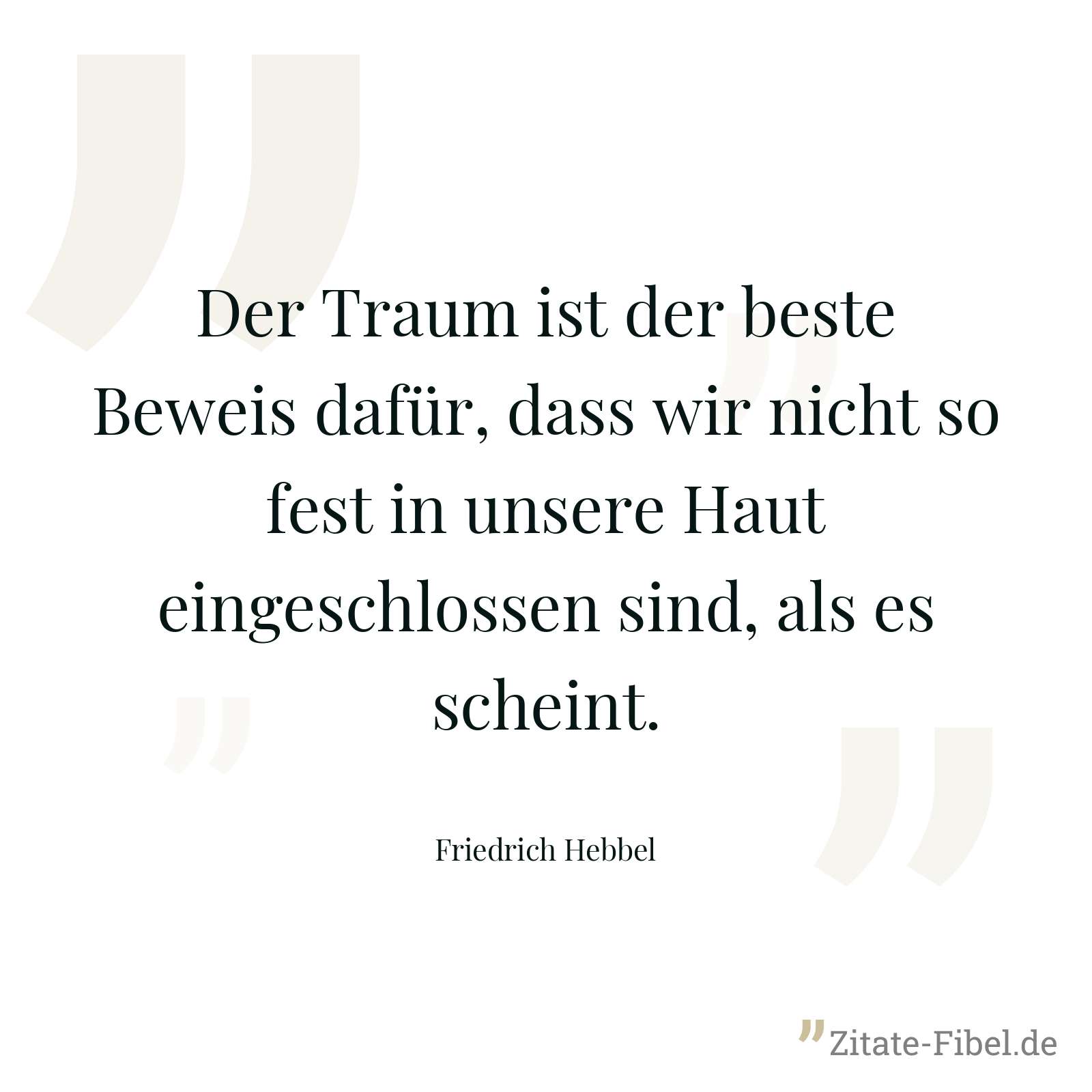 Der Traum ist der beste Beweis dafür, dass wir nicht so fest in unsere Haut eingeschlossen sind, als es scheint. - Friedrich Hebbel