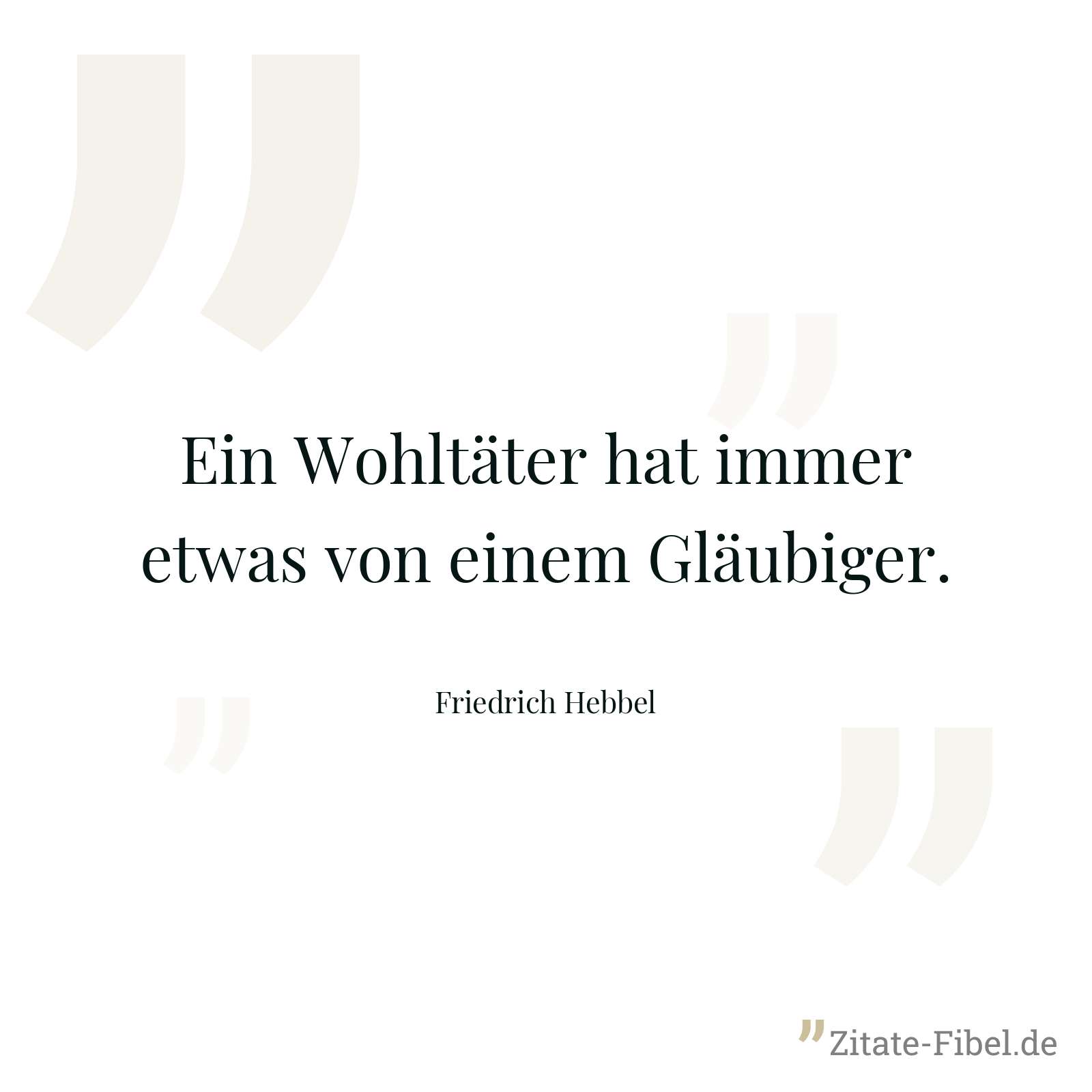 Ein Wohltäter hat immer etwas von einem Gläubiger. - Friedrich Hebbel