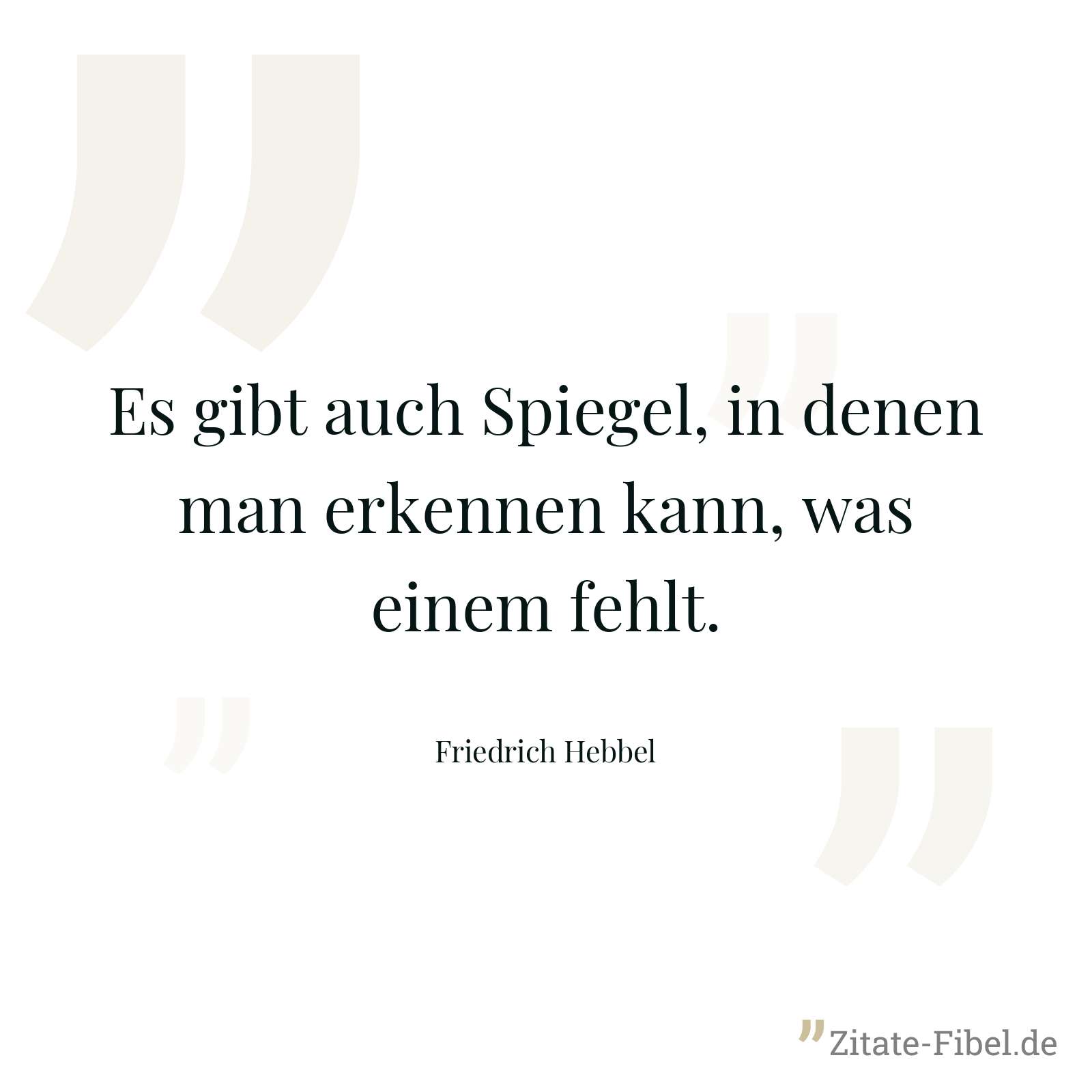 Es gibt auch Spiegel, in denen man erkennen kann, was einem fehlt. - Friedrich Hebbel