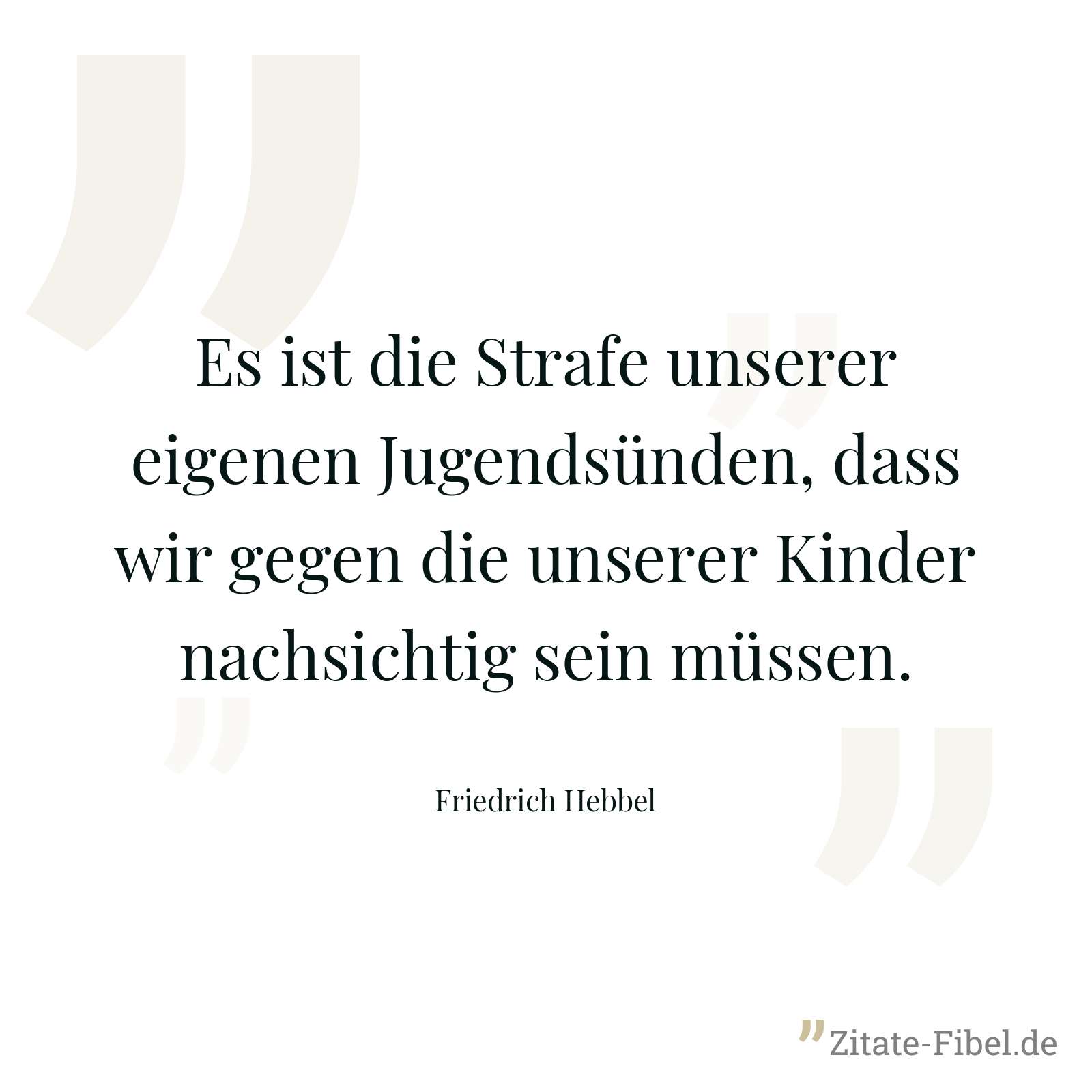 Es ist die Strafe unserer eigenen Jugendsünden, dass wir gegen die unserer Kinder nachsichtig sein müssen. - Friedrich Hebbel