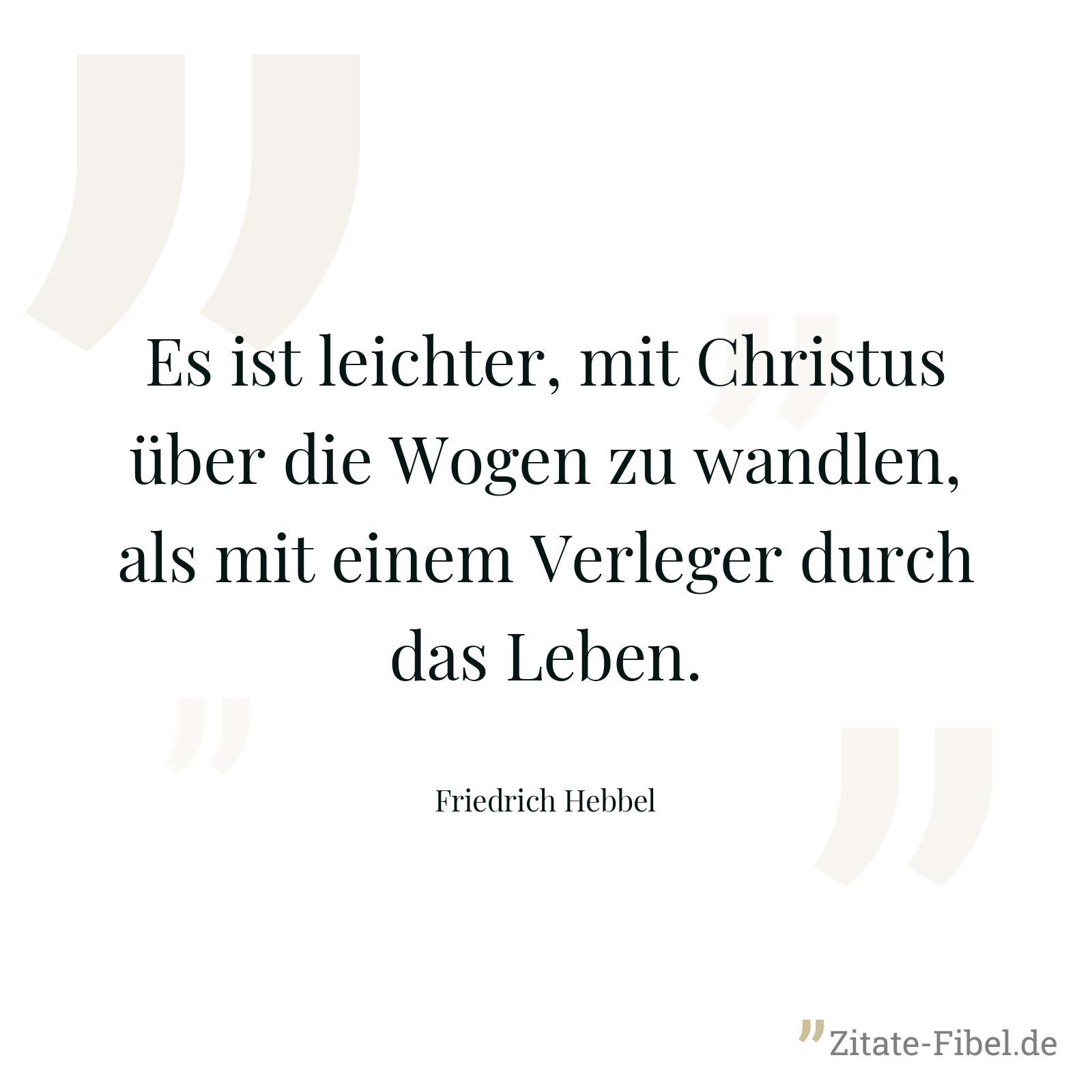 Es ist leichter, mit Christus über die Wogen zu wandlen, als mit einem Verleger durch das Leben. - Friedrich Hebbel