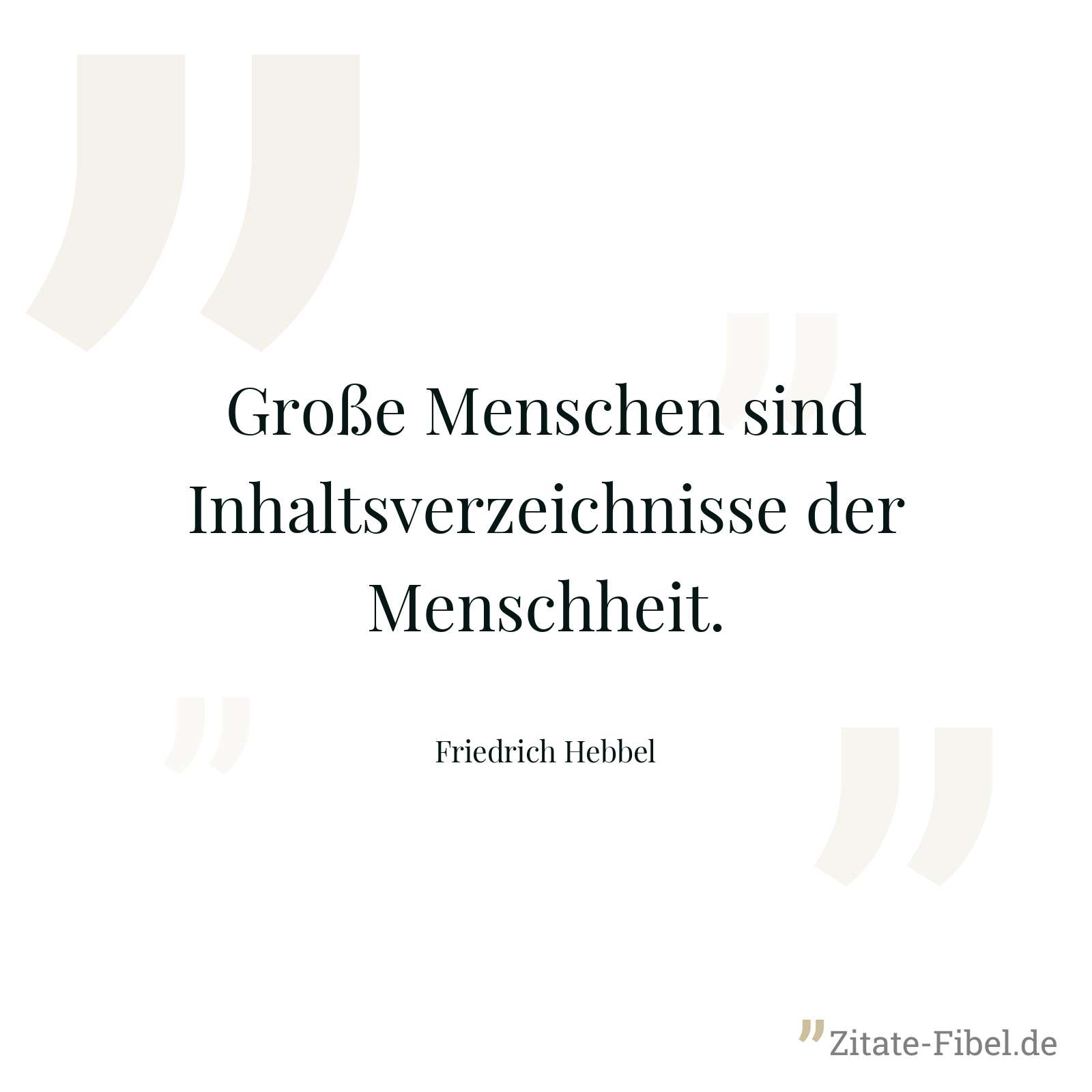 Große Menschen sind Inhaltsverzeichnisse der Menschheit. - Friedrich Hebbel