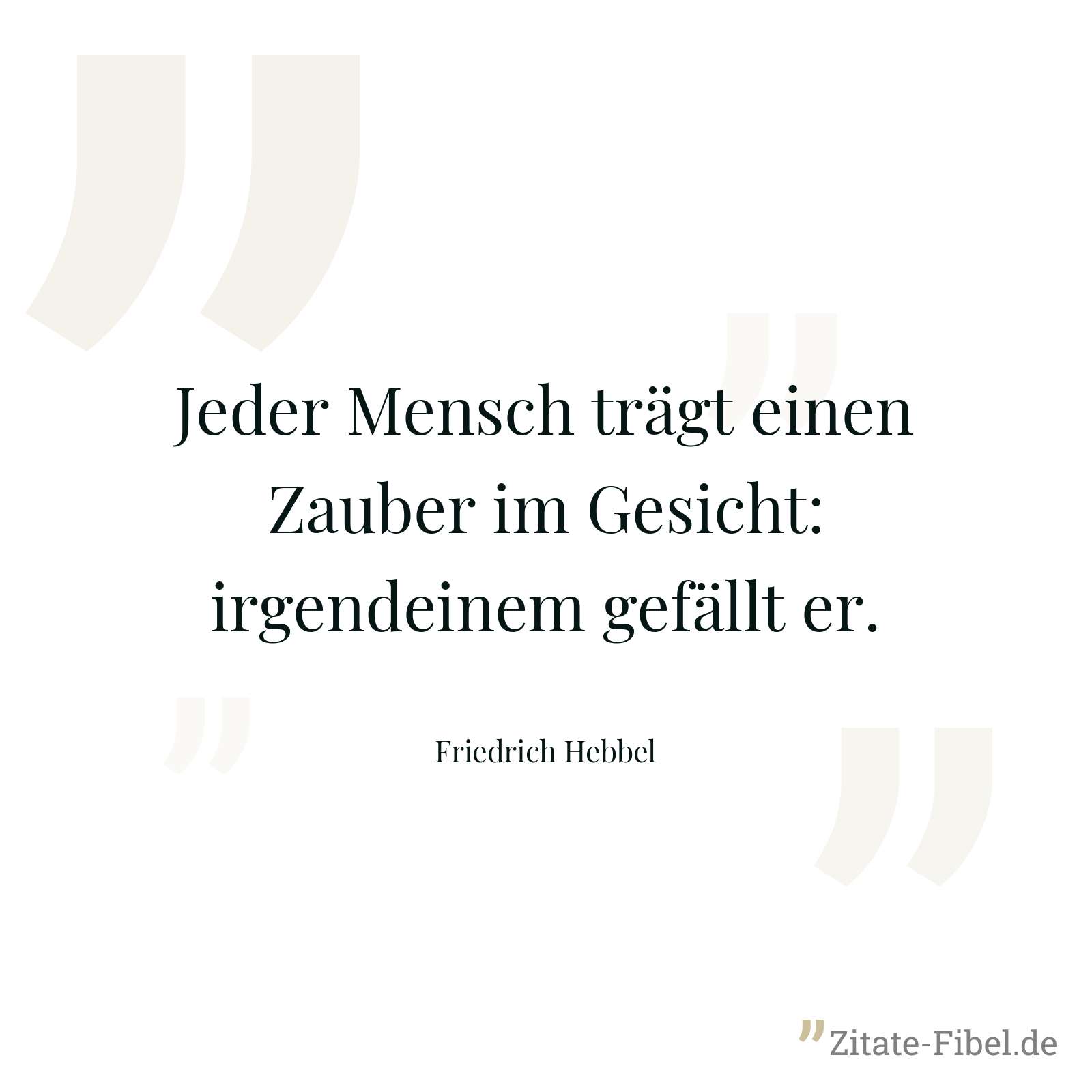Jeder Mensch trägt einen Zauber im Gesicht: irgendeinem gefällt er. - Friedrich Hebbel