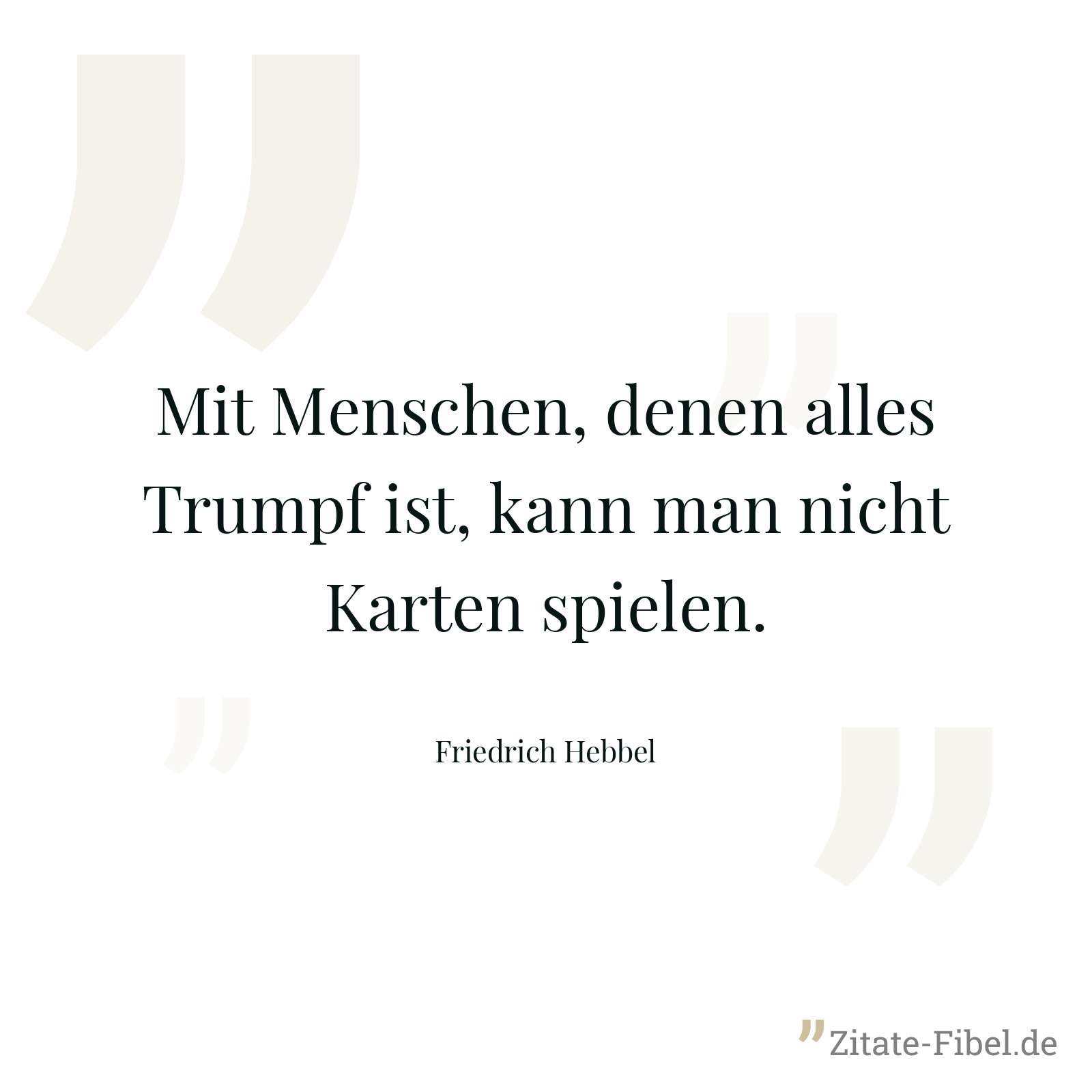 Mit Menschen, denen alles Trumpf ist, kann man nicht Karten spielen. - Friedrich Hebbel