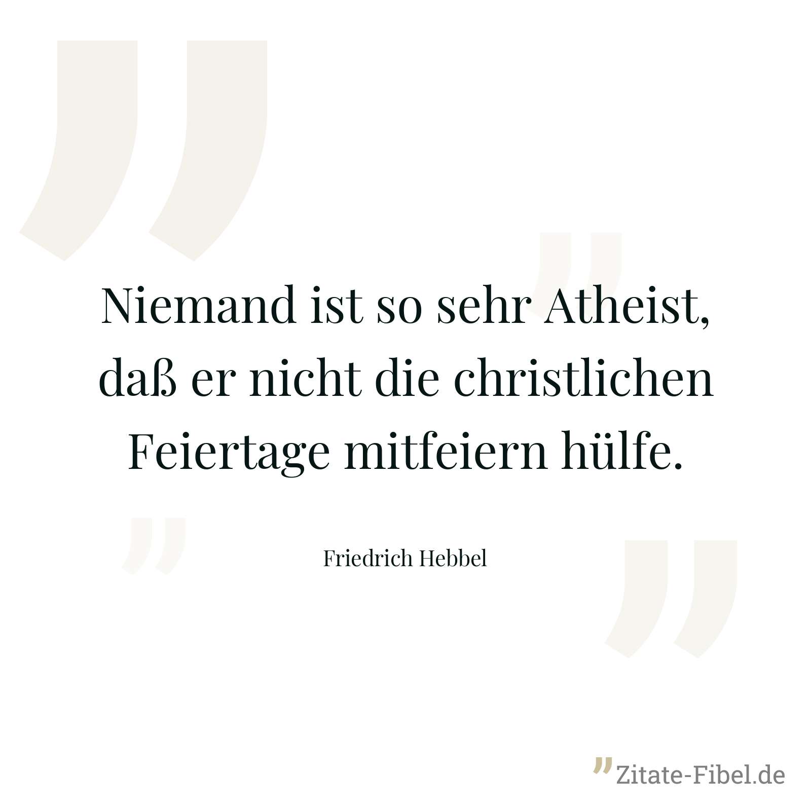 Niemand ist so sehr Atheist, daß er nicht die christlichen Feiertage mitfeiern hülfe. - Friedrich Hebbel
