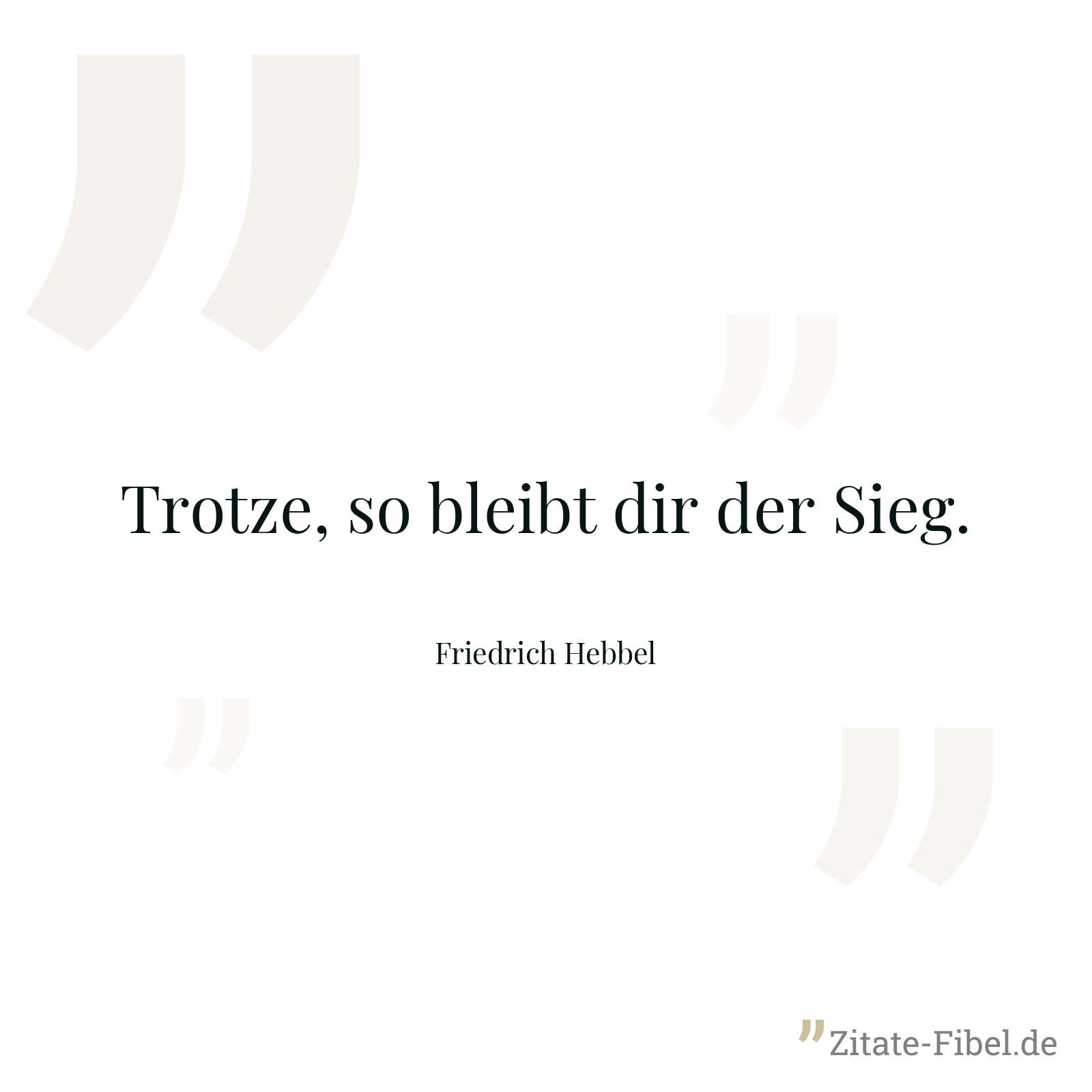 Trotze, so bleibt dir der Sieg. - Friedrich Hebbel