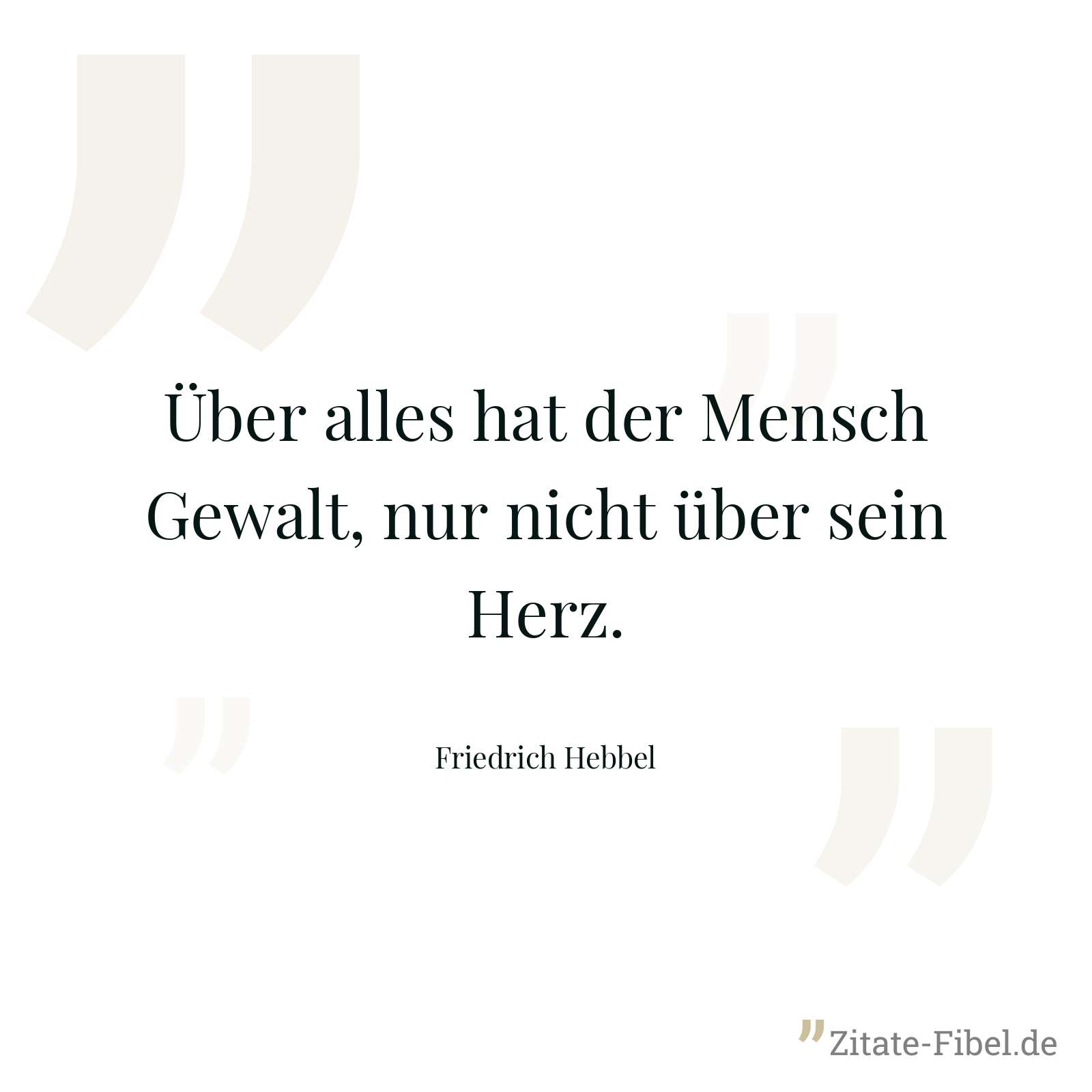 Über alles hat der Mensch Gewalt, nur nicht über sein Herz. - Friedrich Hebbel