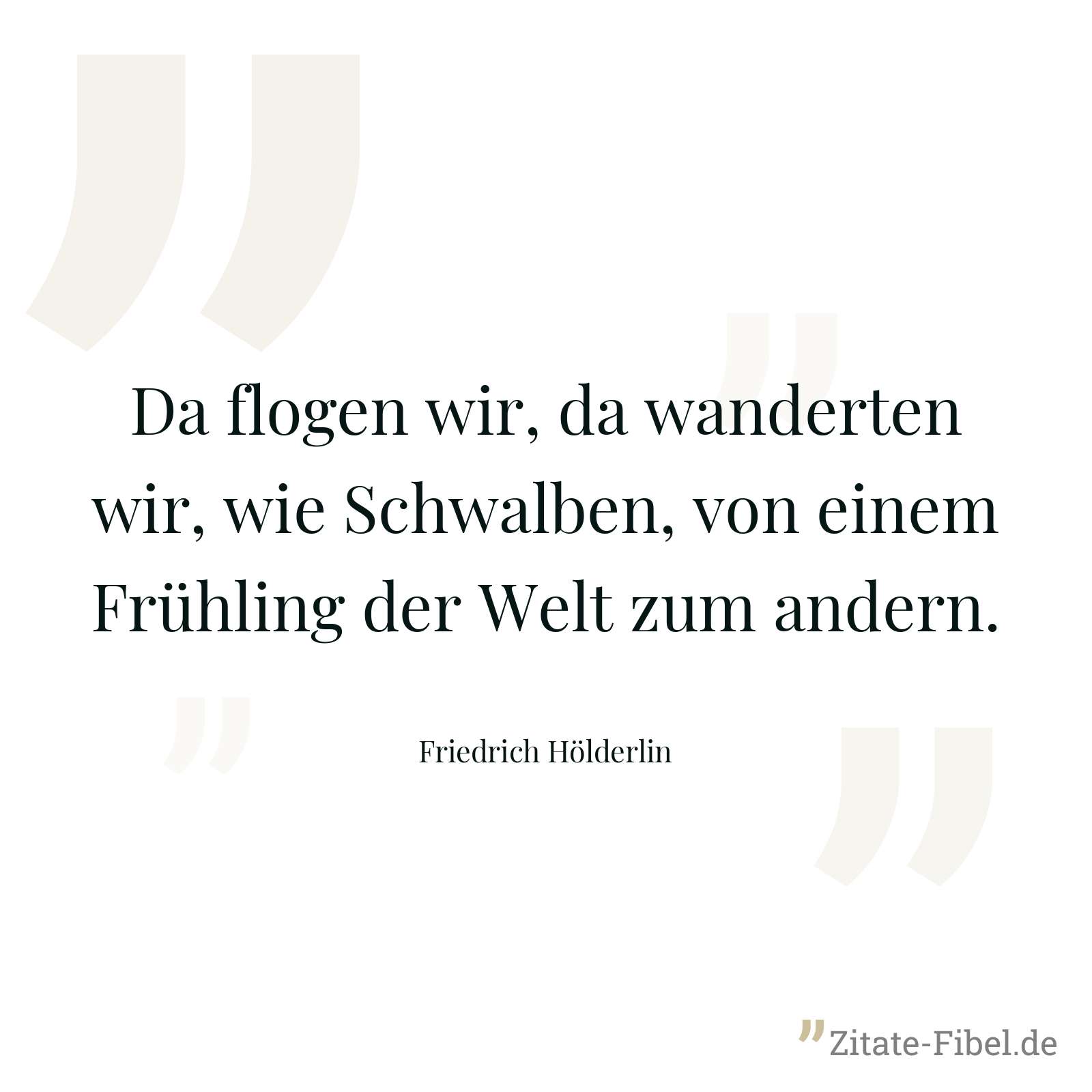 Da flogen wir, da wanderten wir, wie Schwalben, von einem Frühling der Welt zum andern. - Friedrich Hölderlin