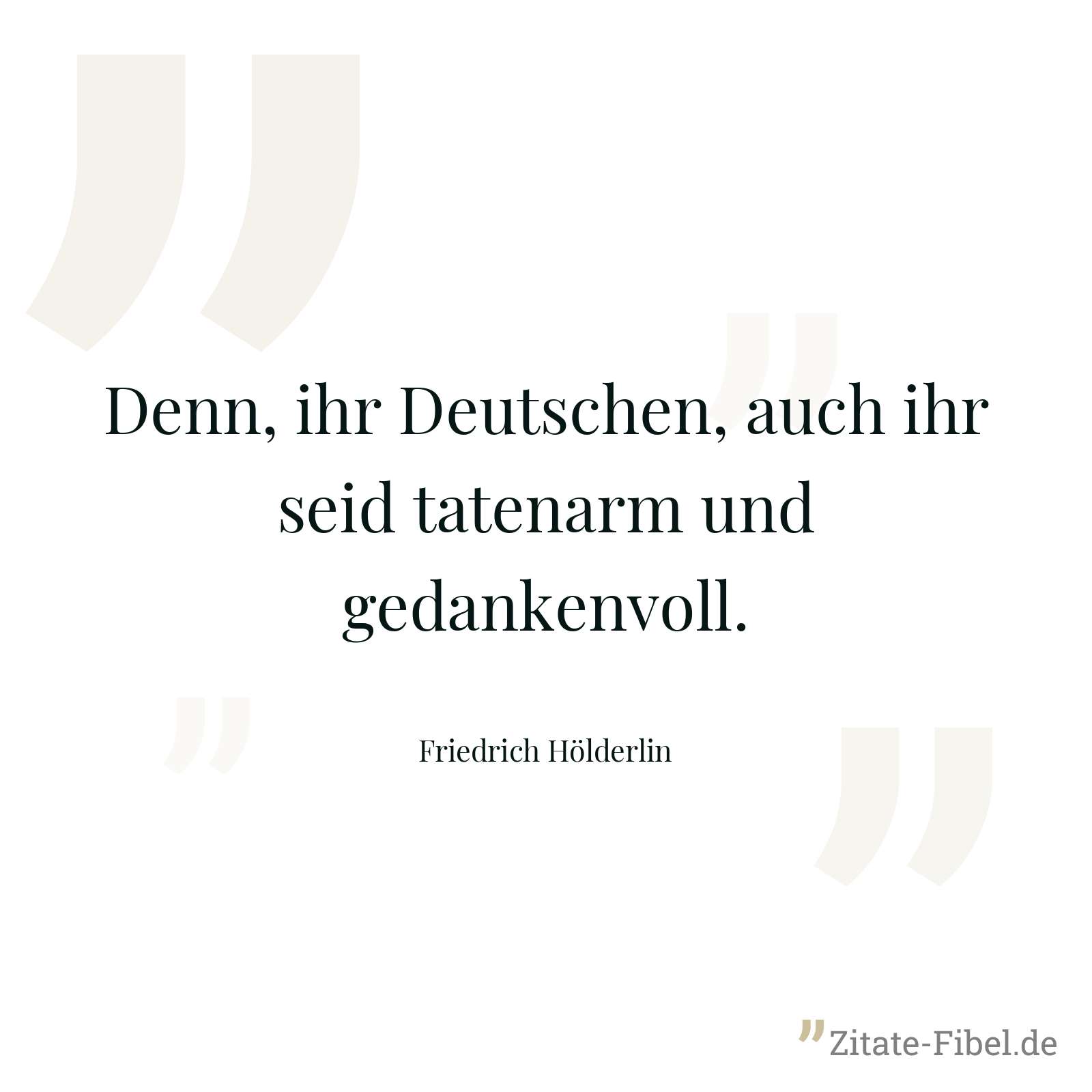 Denn, ihr Deutschen, auch ihr seid tatenarm und gedankenvoll. - Friedrich Hölderlin