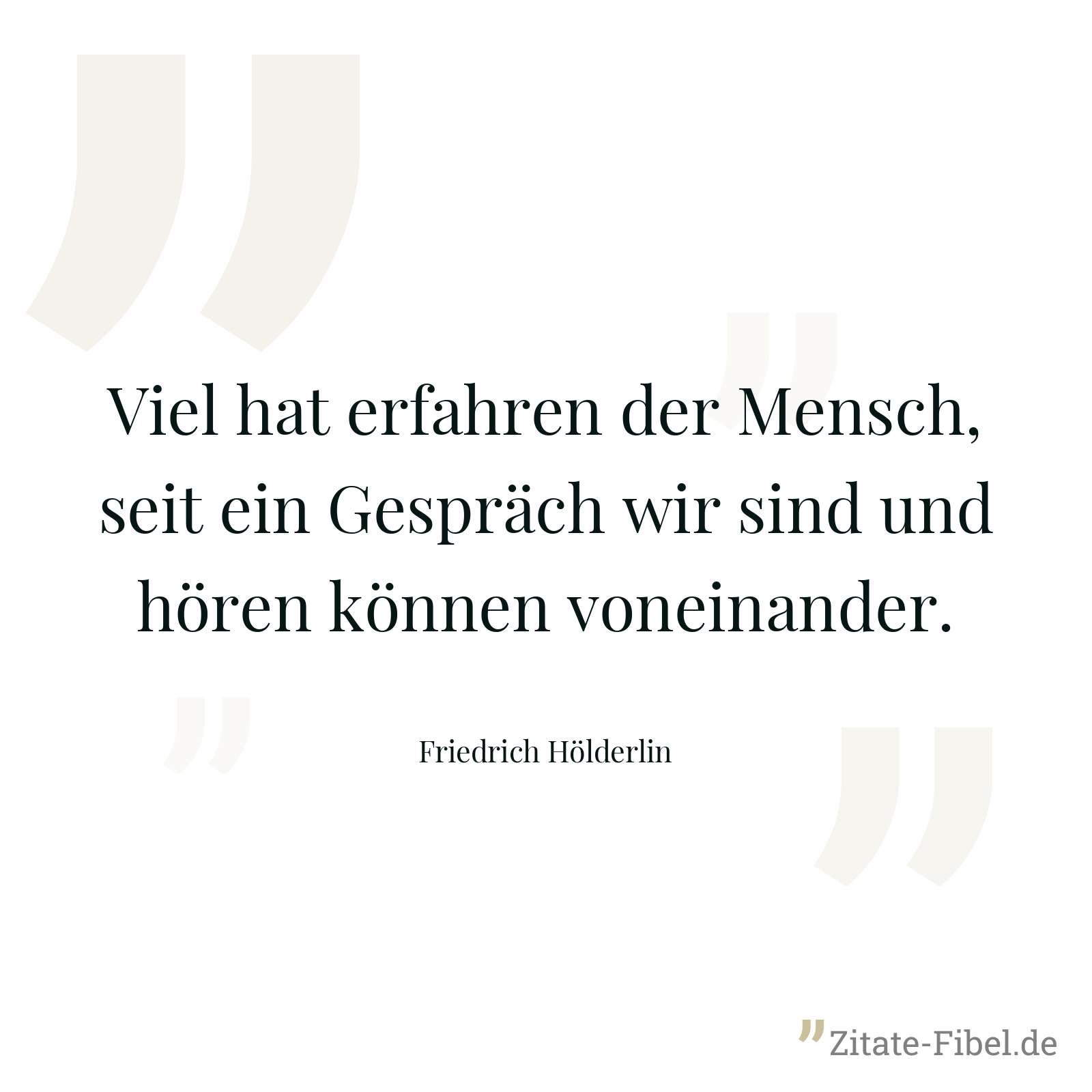 Viel hat erfahren der Mensch, seit ein Gespräch wir sind und hören können voneinander. - Friedrich Hölderlin
