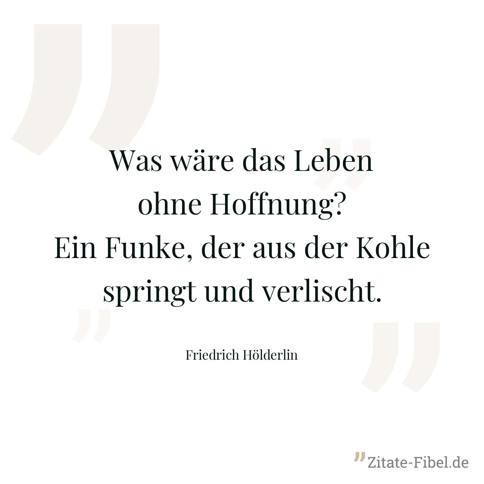 Was wäre das Leben ohne Hoffnung? Ein Funke, der aus der Kohle springt und verlischt. - Friedrich Hölderlin