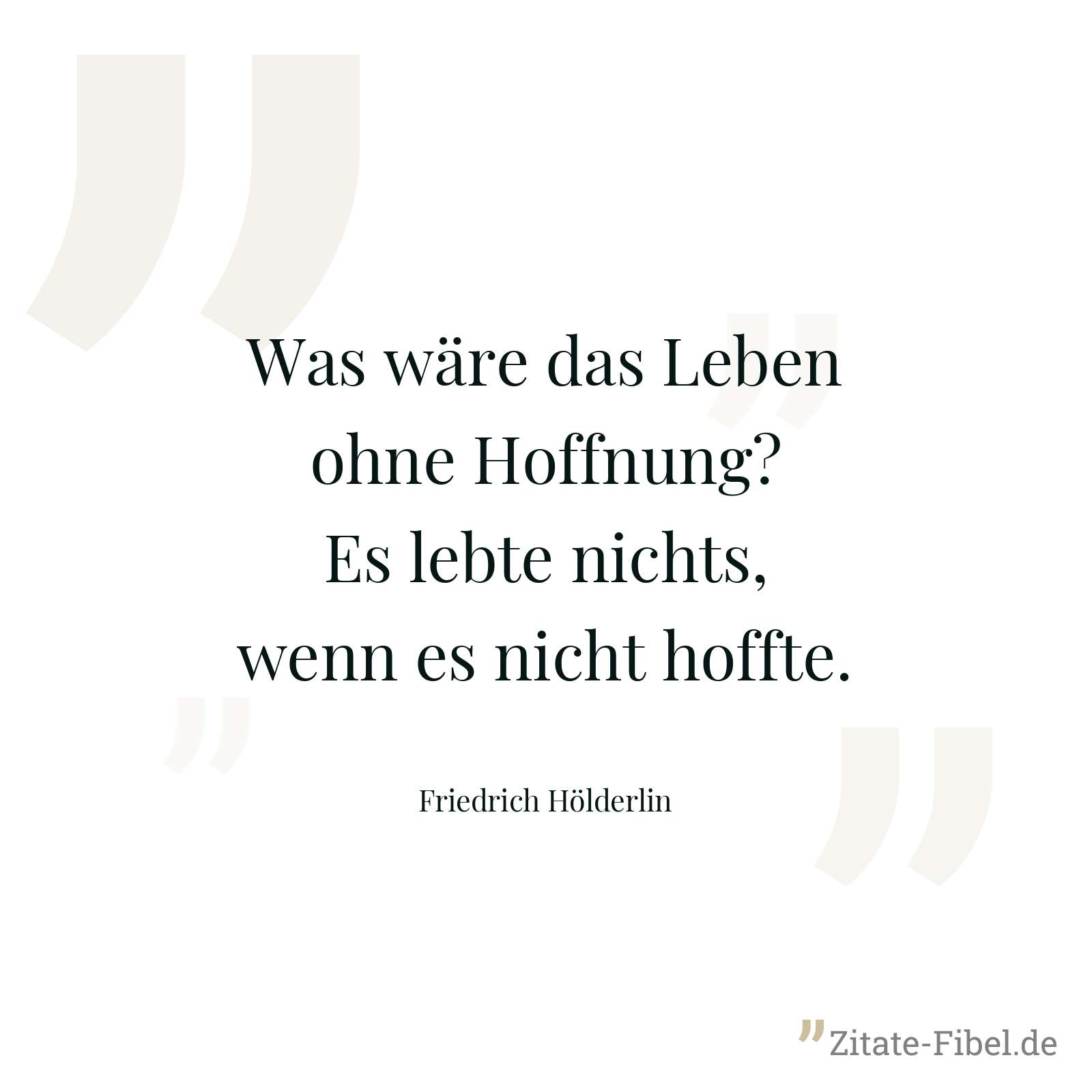 Was wäre das Leben ohne Hoffnung? Es lebte nichts, wenn es nicht hoffte. - Friedrich Hölderlin