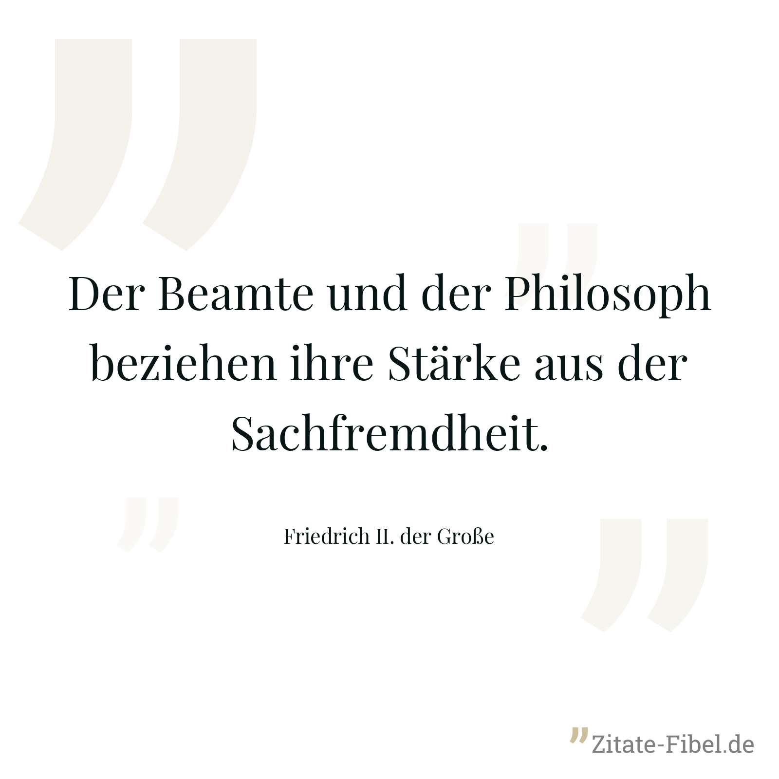 Der Beamte und der Philosoph beziehen ihre Stärke aus der Sachfremdheit. - Friedrich II. der Große