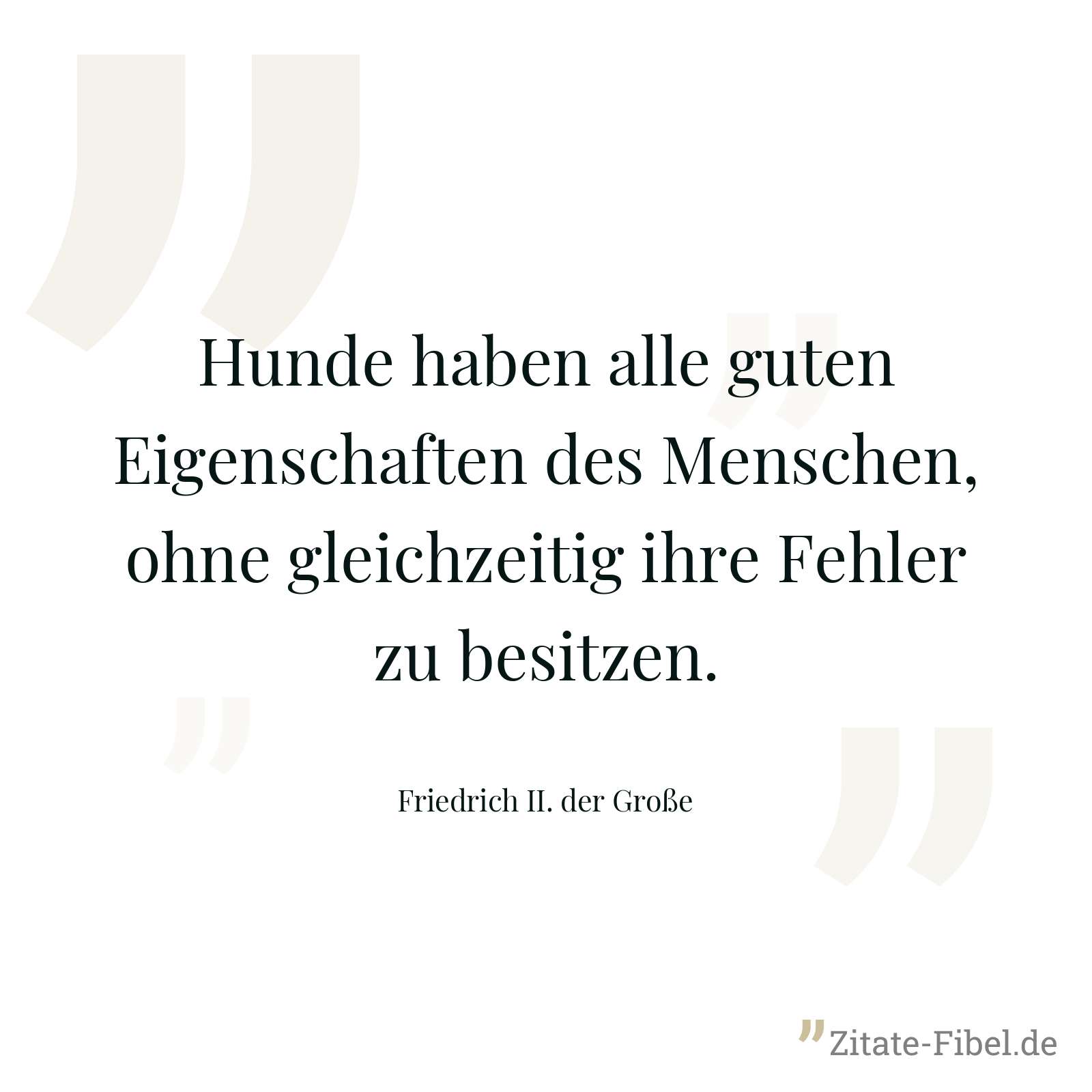 Hunde haben alle guten Eigenschaften des Menschen, ohne gleichzeitig ihre Fehler zu besitzen. - Friedrich II. der Große
