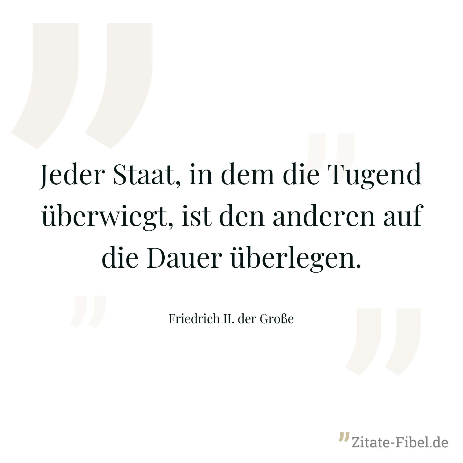 Jeder Staat, in dem die Tugend überwiegt, ist den anderen auf die Dauer überlegen. - Friedrich II. der Große