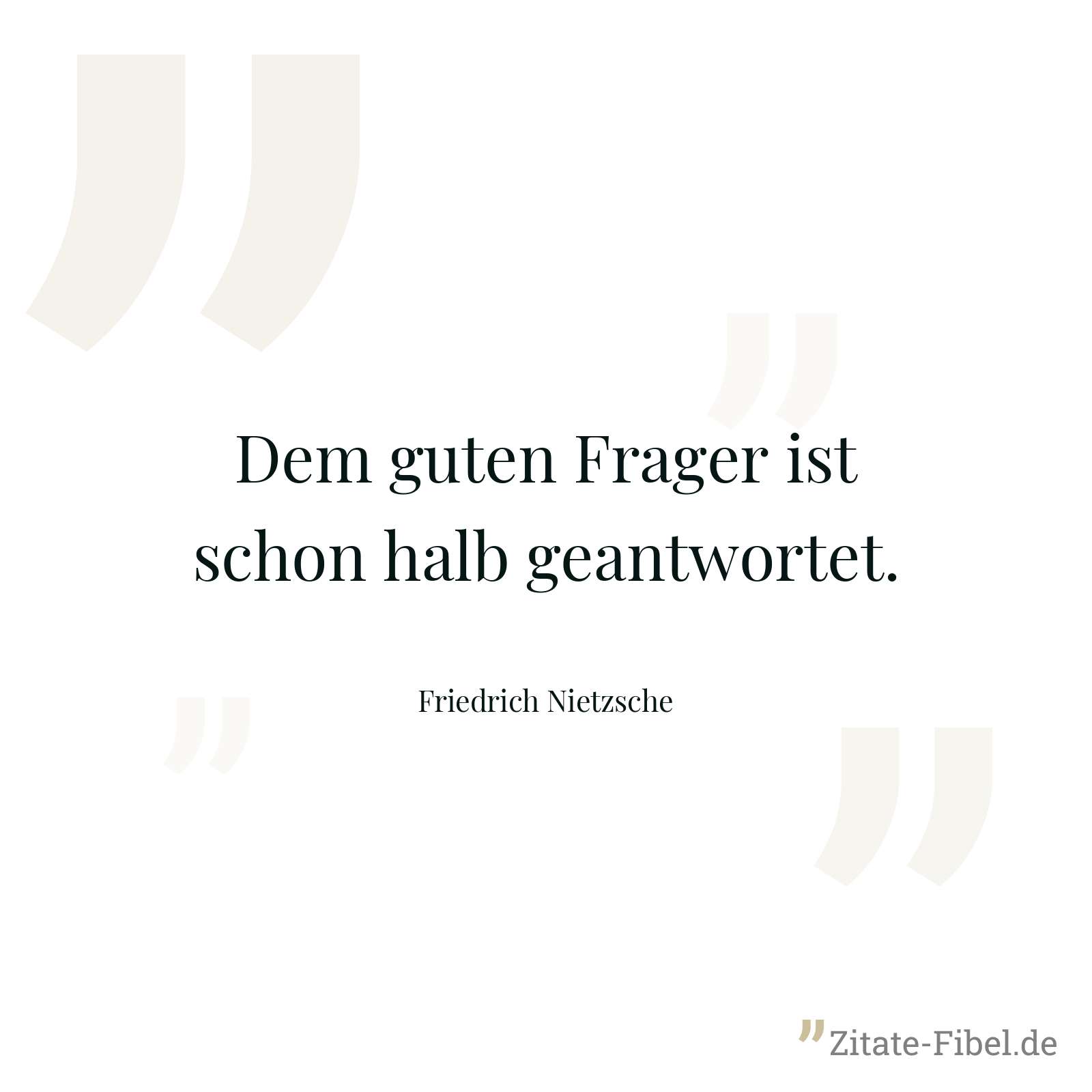 Dem guten Frager ist schon halb geantwortet. - Friedrich Nietzsche