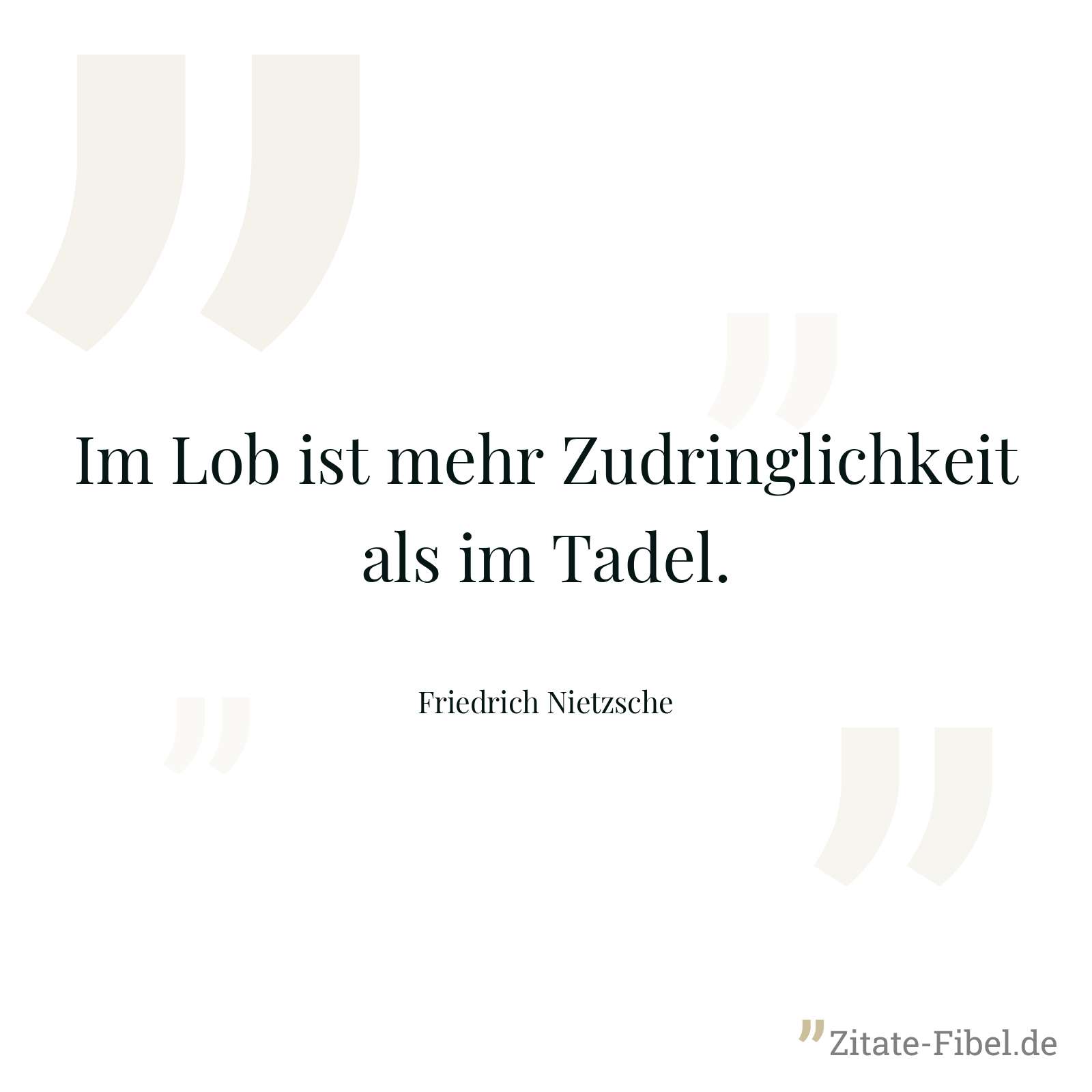 Im Lob ist mehr Zudringlichkeit als im Tadel. - Friedrich Nietzsche