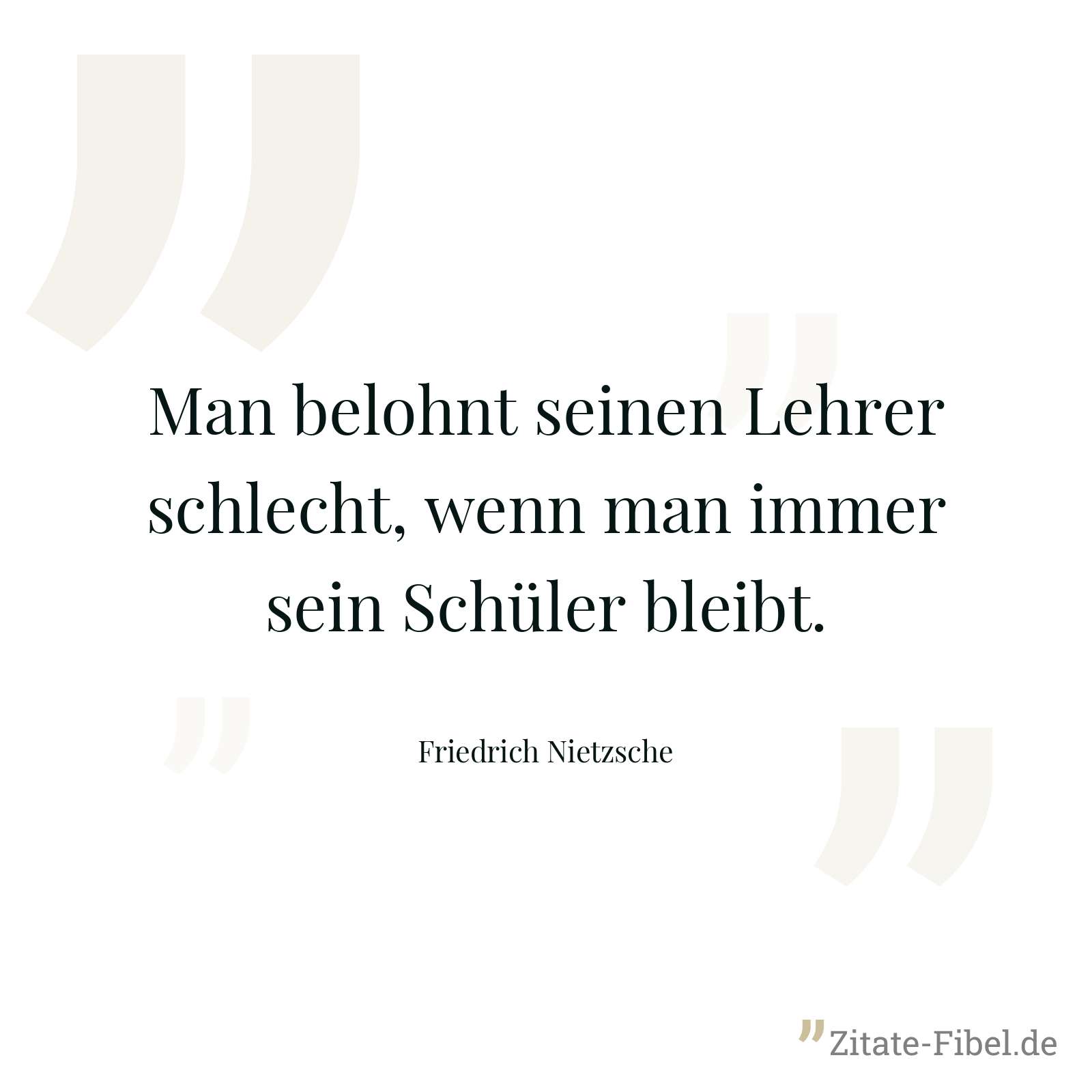 Man belohnt seinen Lehrer schlecht, wenn man immer sein Schüler bleibt. - Friedrich Nietzsche