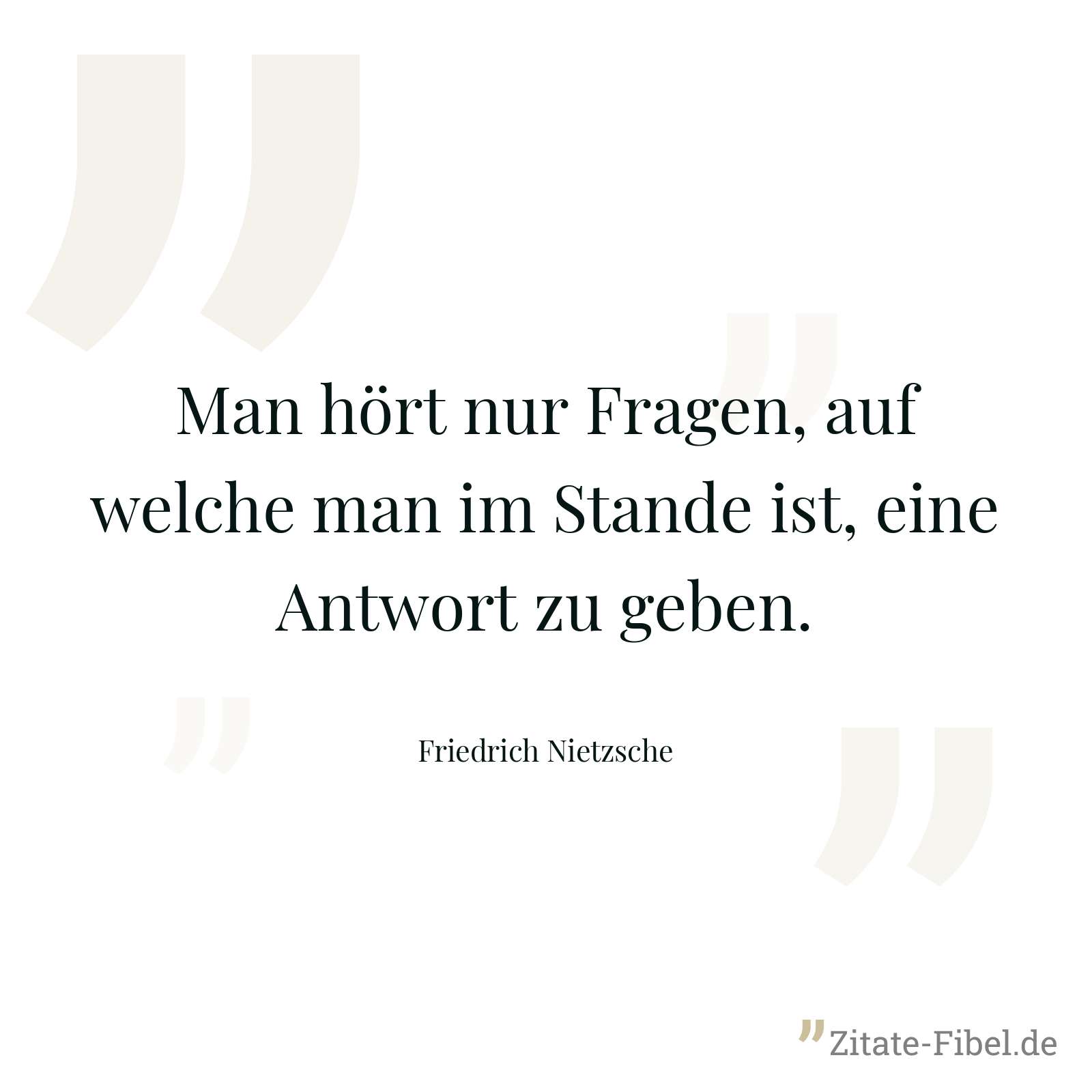 Man hört nur Fragen, auf welche man im Stande ist, eine Antwort zu geben. - Friedrich Nietzsche