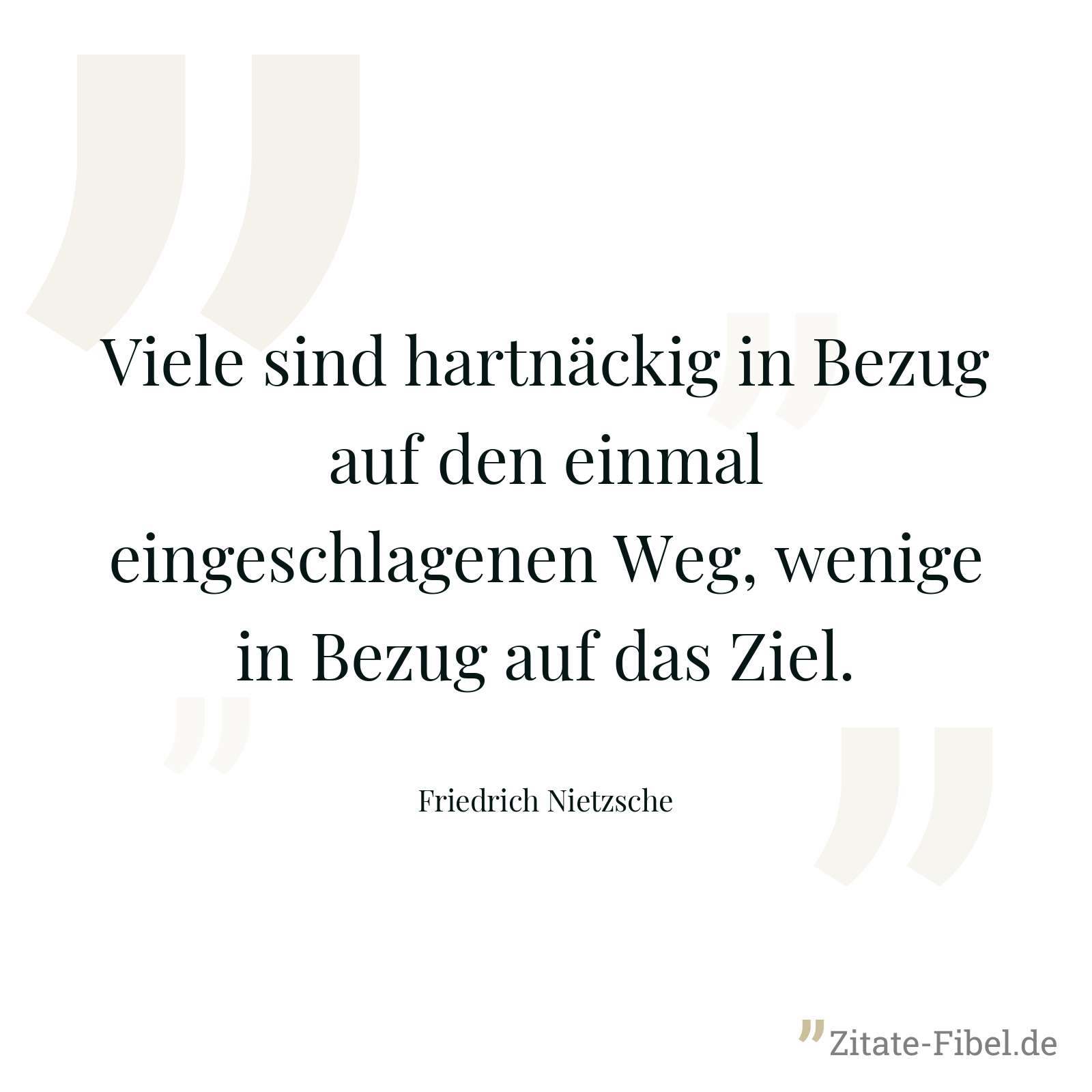 Viele sind hartnäckig in Bezug auf den einmal eingeschlagenen Weg, wenige in Bezug auf das Ziel. - Friedrich Nietzsche