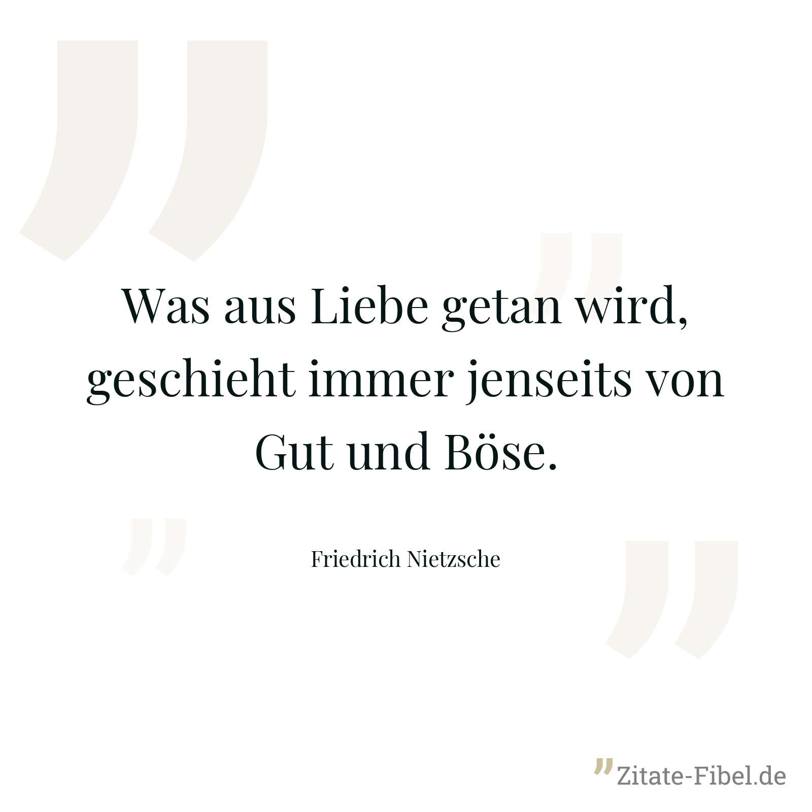 Was aus Liebe getan wird, geschieht immer jenseits von Gut und Böse. - Friedrich Nietzsche