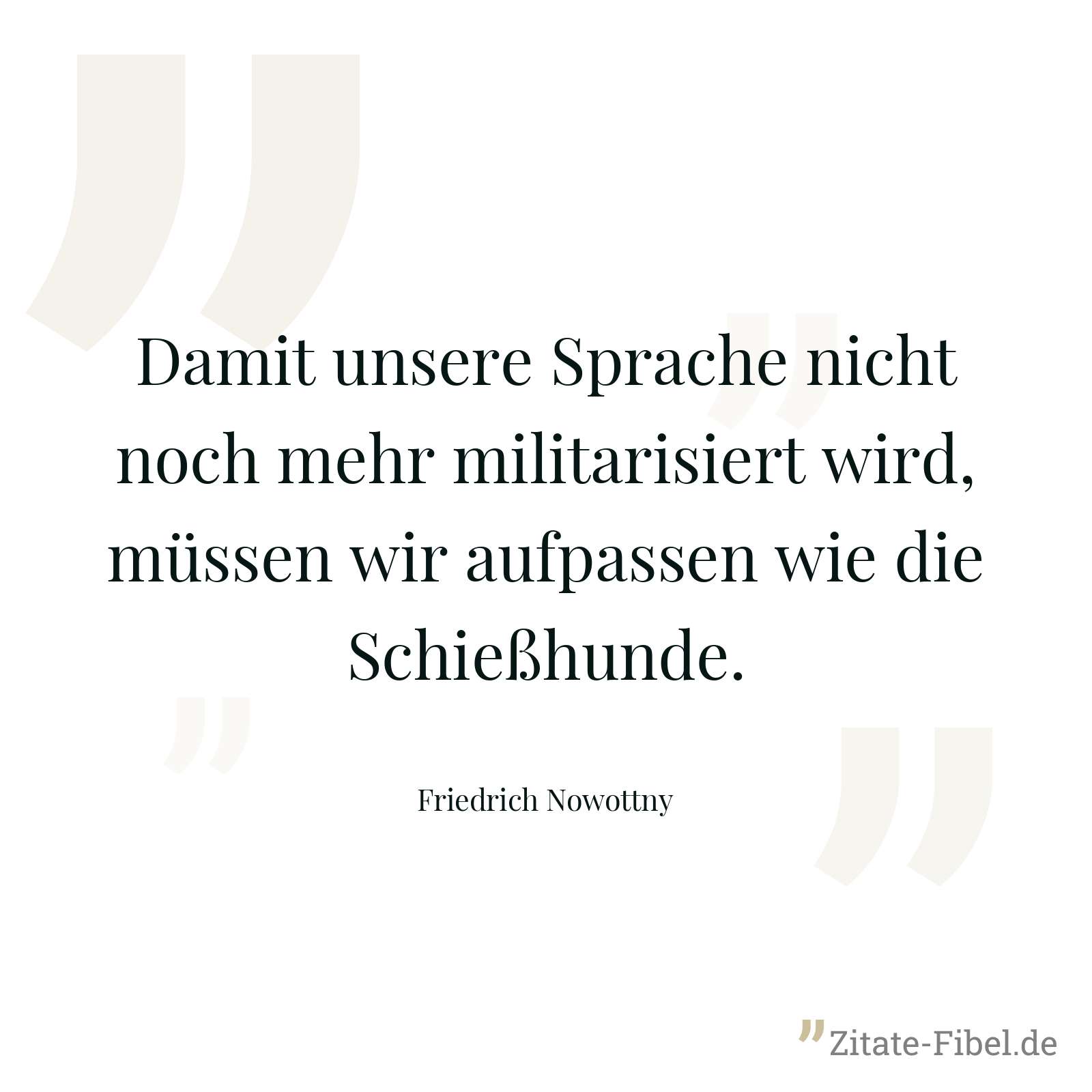 Damit unsere Sprache nicht noch mehr militarisiert wird, müssen wir aufpassen wie die Schießhunde. - Friedrich Nowottny