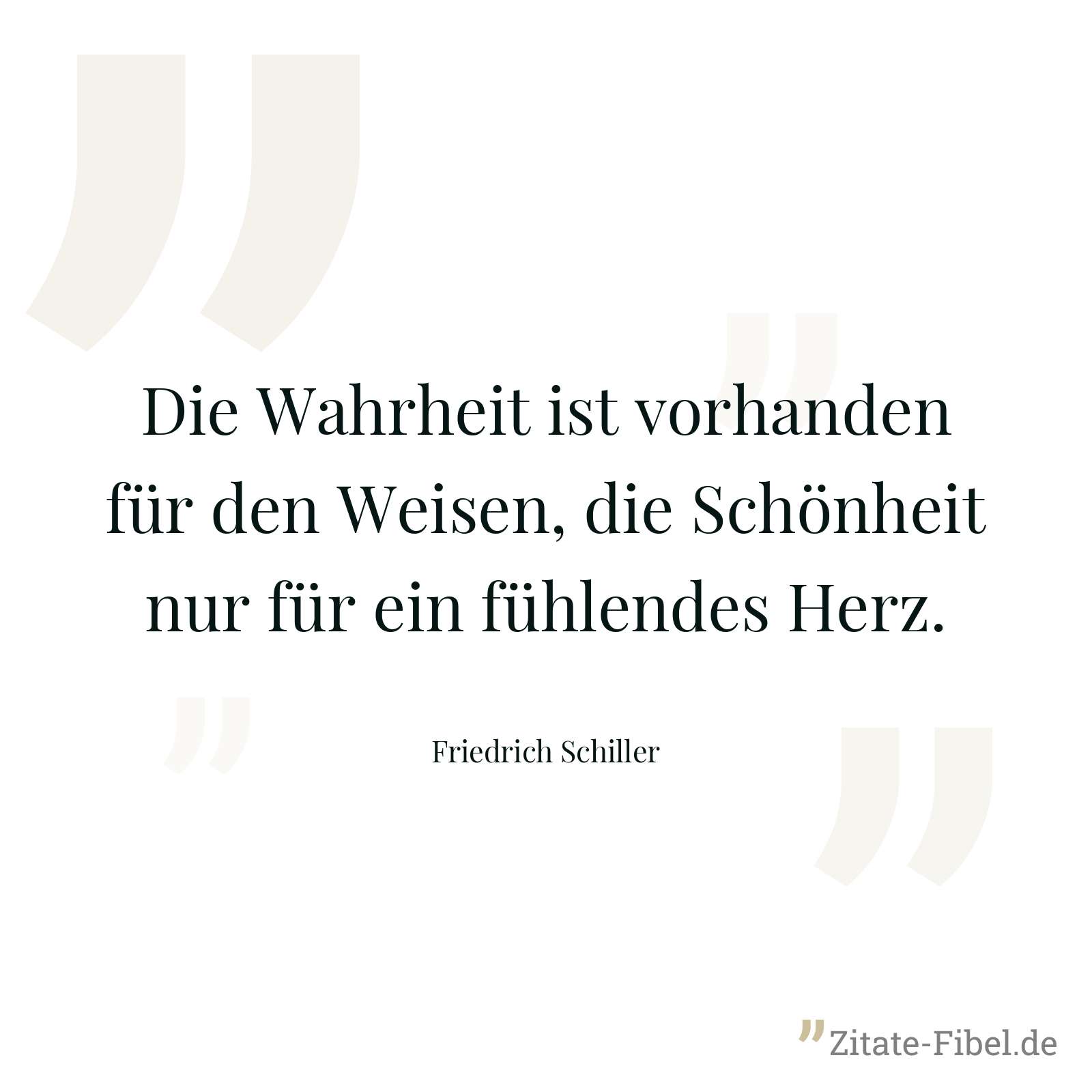 Die Wahrheit ist vorhanden für den Weisen, die Schönheit nur für ein fühlendes Herz. - Friedrich Schiller