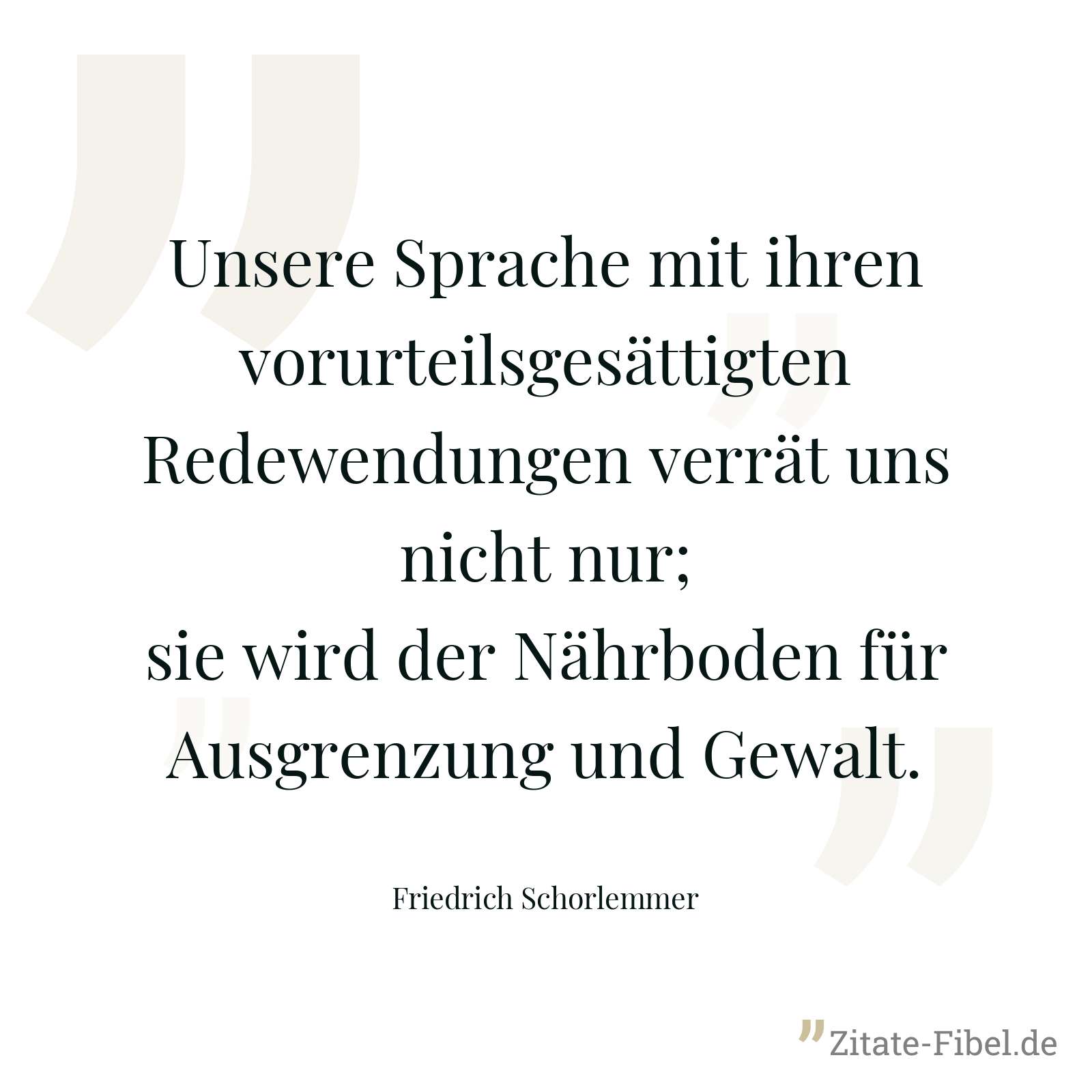 Unsere Sprache mit ihren vorurteilsgesättigten Redewendungen verrät uns nicht nur; sie wird der Nährboden für Ausgrenzung und Gewalt. - Friedrich Schorlemmer
