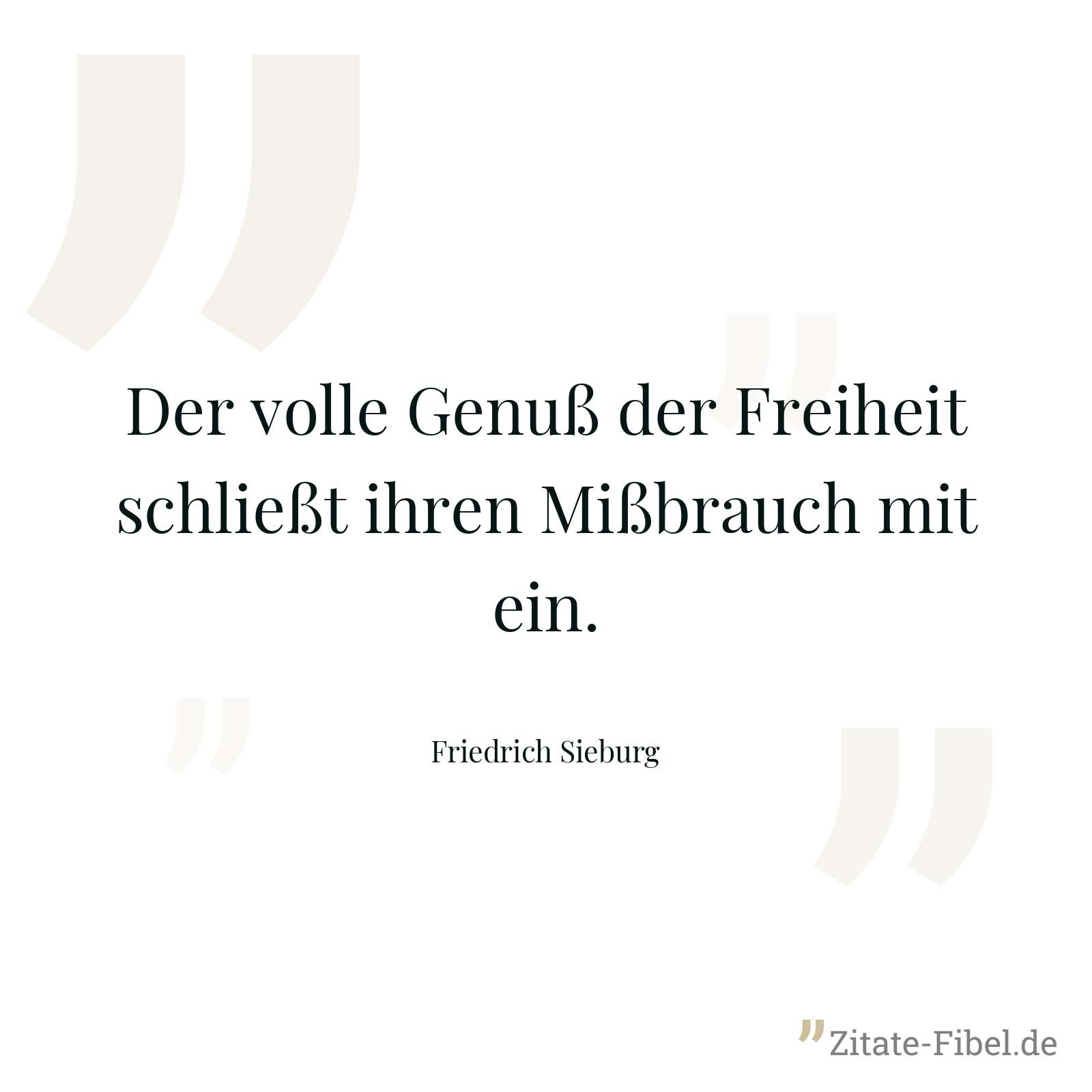 Der volle Genuß der Freiheit schließt ihren Mißbrauch mit ein. - Friedrich Sieburg