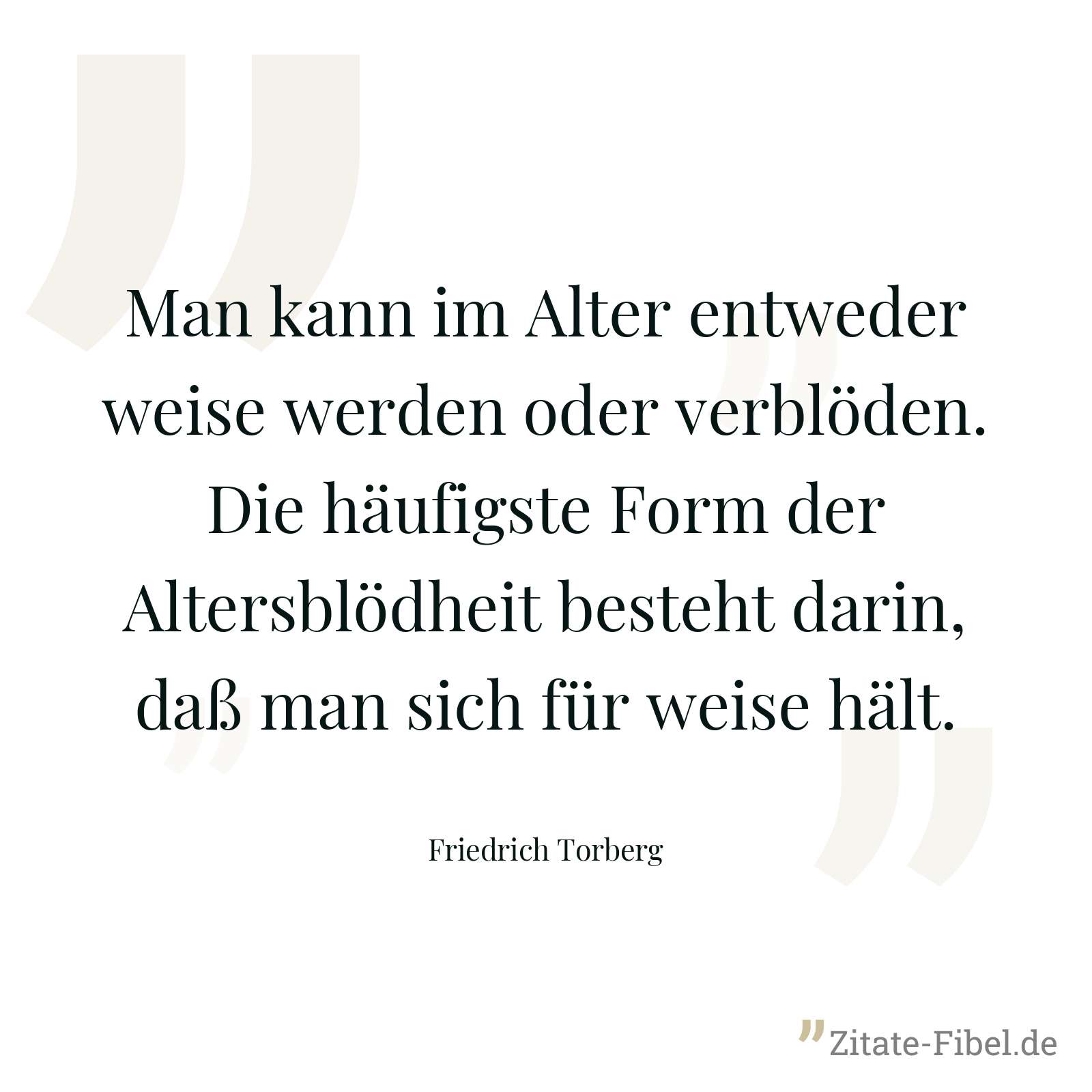 Man kann im Alter entweder weise werden oder verblöden. Die häufigste Form der Altersblödheit besteht darin, daß man sich für weise hält. - Friedrich Torberg