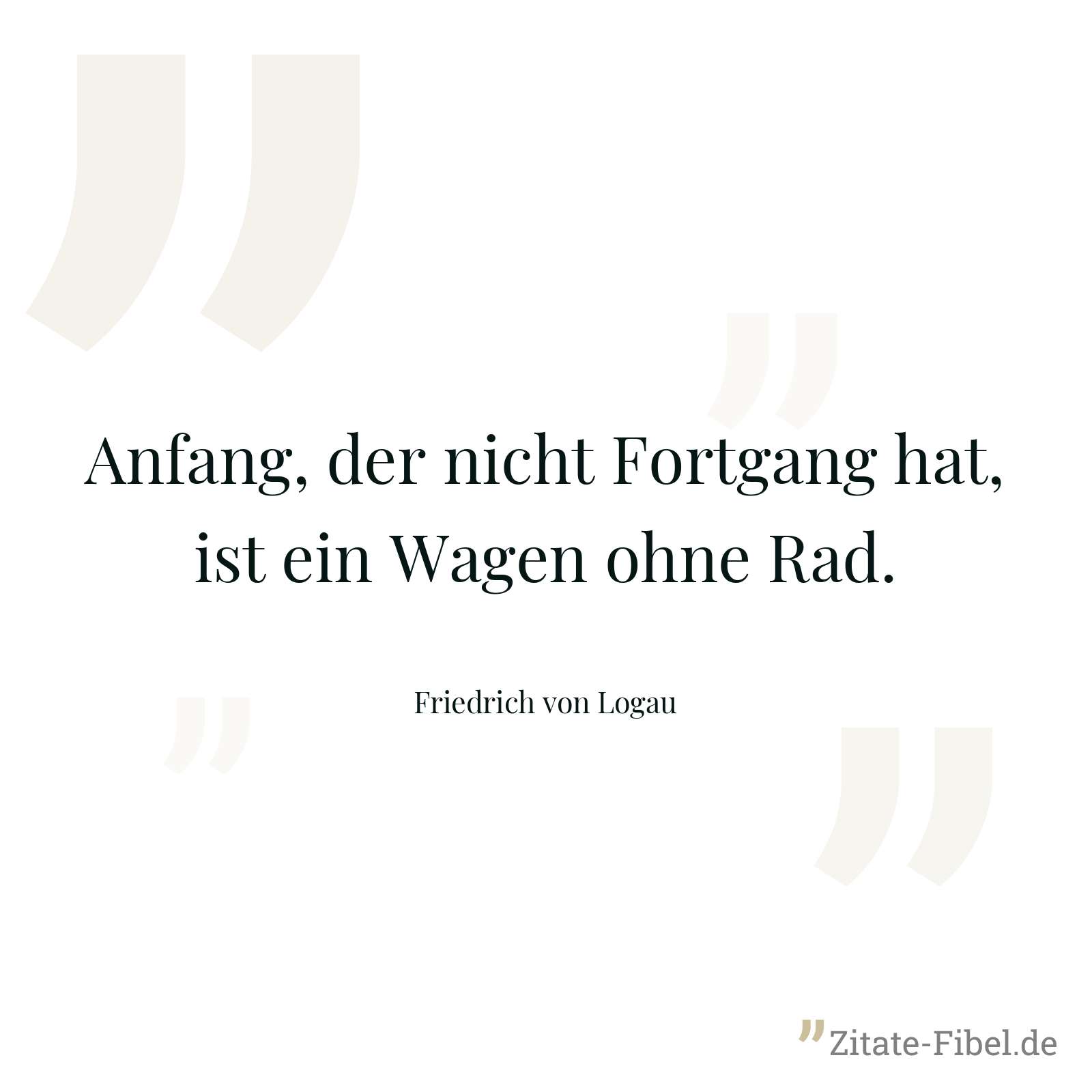 Anfang, der nicht Fortgang hat, ist ein Wagen ohne Rad. - Friedrich von Logau