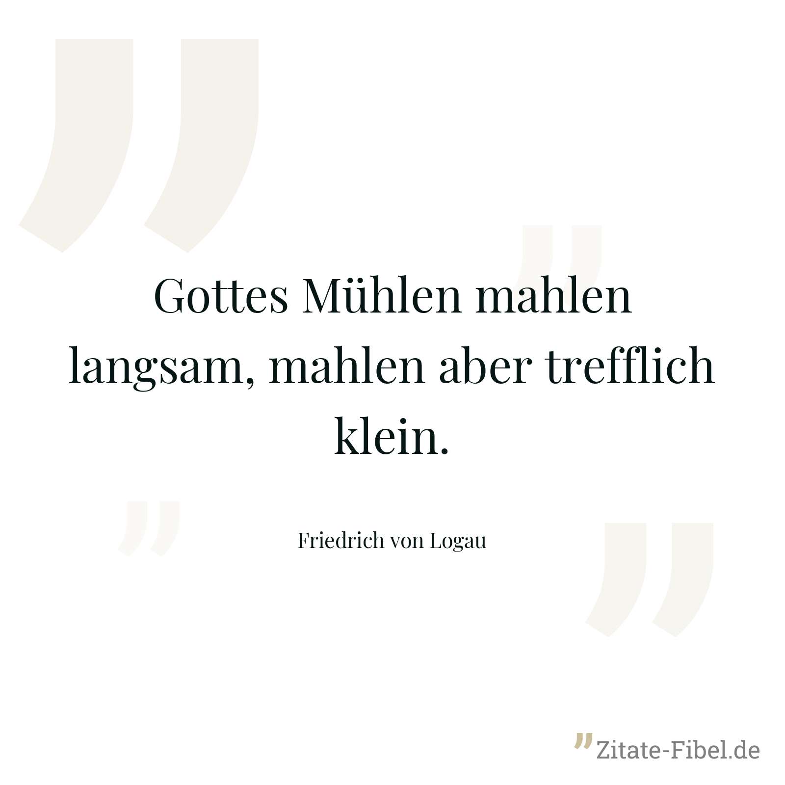 Gottes Mühlen mahlen langsam, mahlen aber trefflich klein. - Friedrich von Logau