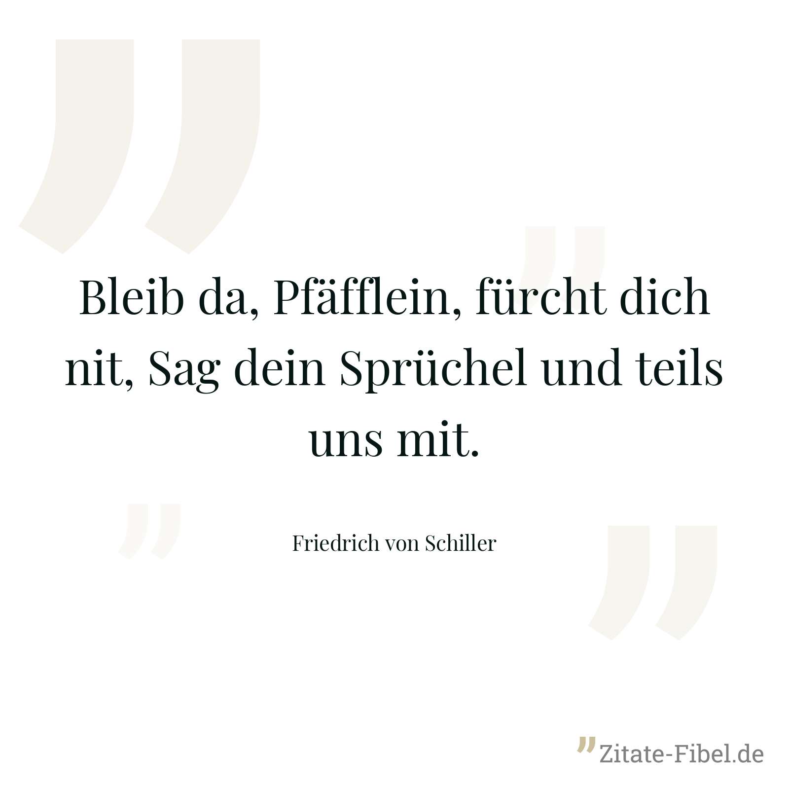 Bleib da, Pfäfflein, fürcht dich nit, Sag dein Sprüchel und teils uns mit. - Friedrich von Schiller