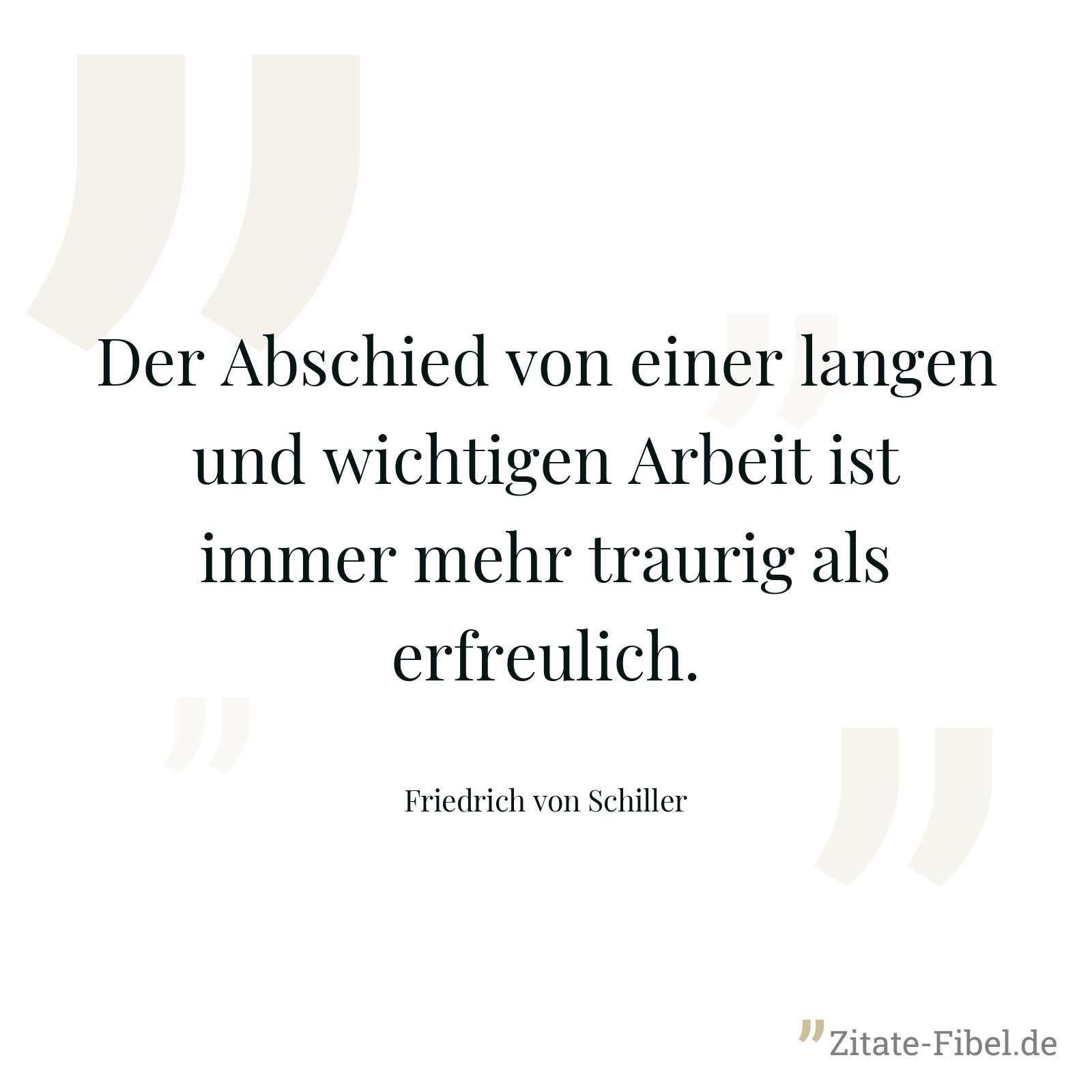 Der Abschied von einer langen und wichtigen Arbeit ist immer mehr traurig als erfreulich. - Friedrich von Schiller