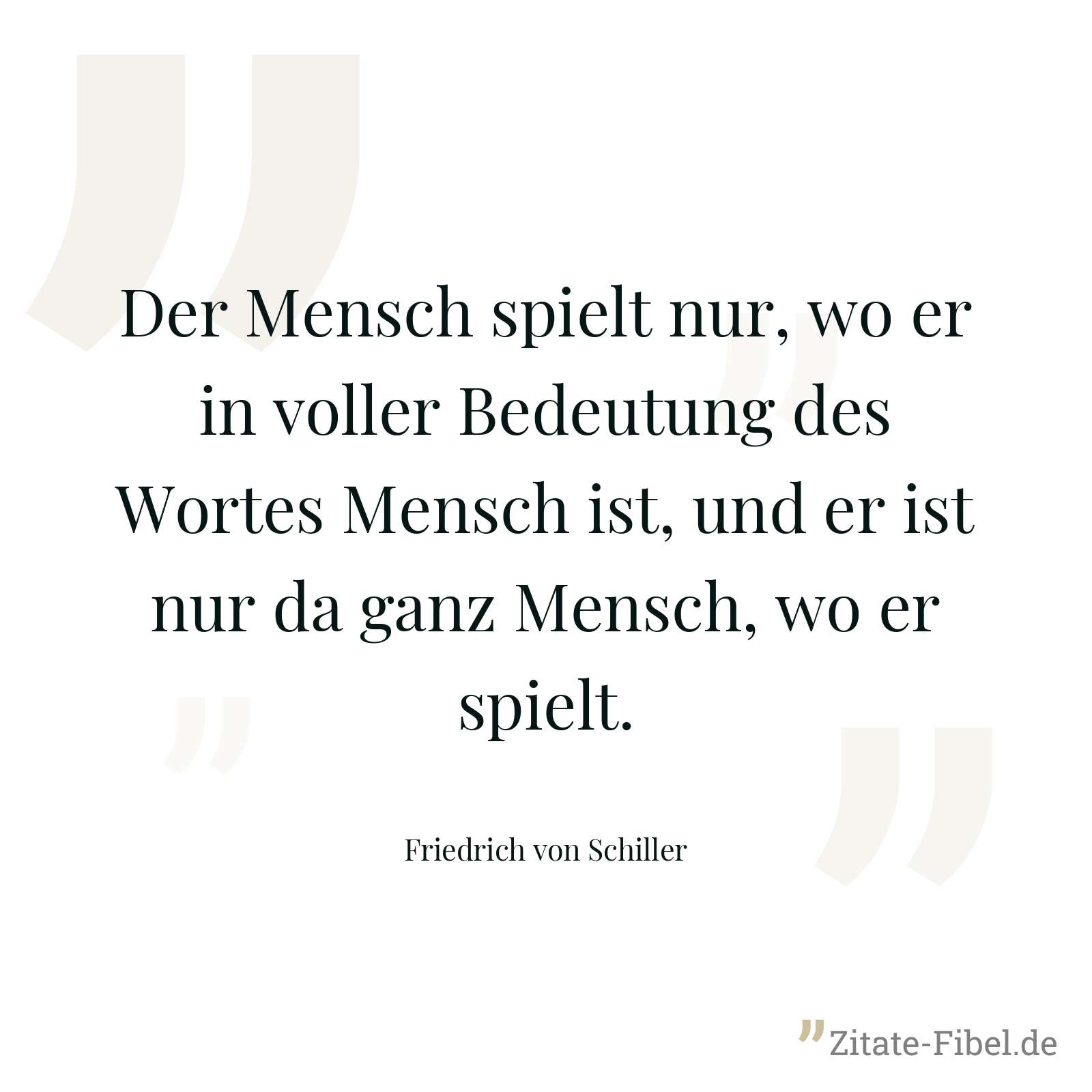 Der Mensch spielt nur, wo er in voller Bedeutung des Wortes Mensch ist, und er ist nur da ganz Mensch, wo er spielt. - Friedrich von Schiller