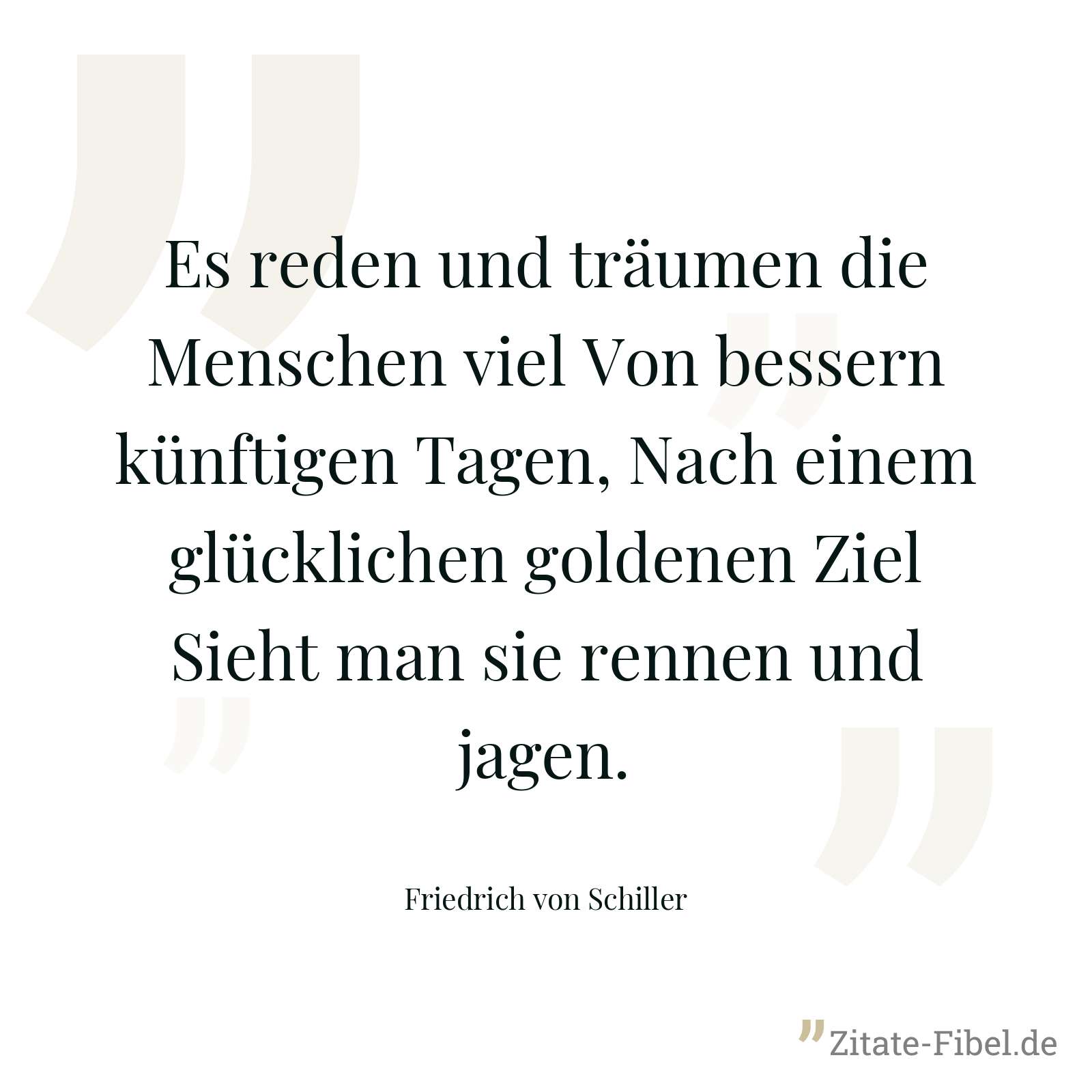Es reden und träumen die Menschen viel Von bessern künftigen Tagen, Nach einem glücklichen goldenen Ziel Sieht man sie rennen und jagen. - Friedrich von Schiller