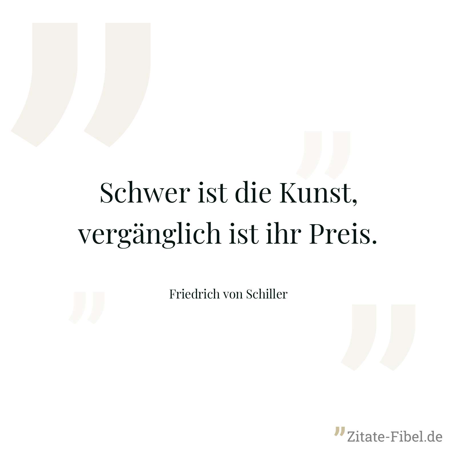 Schwer ist die Kunst, vergänglich ist ihr Preis. - Friedrich von Schiller