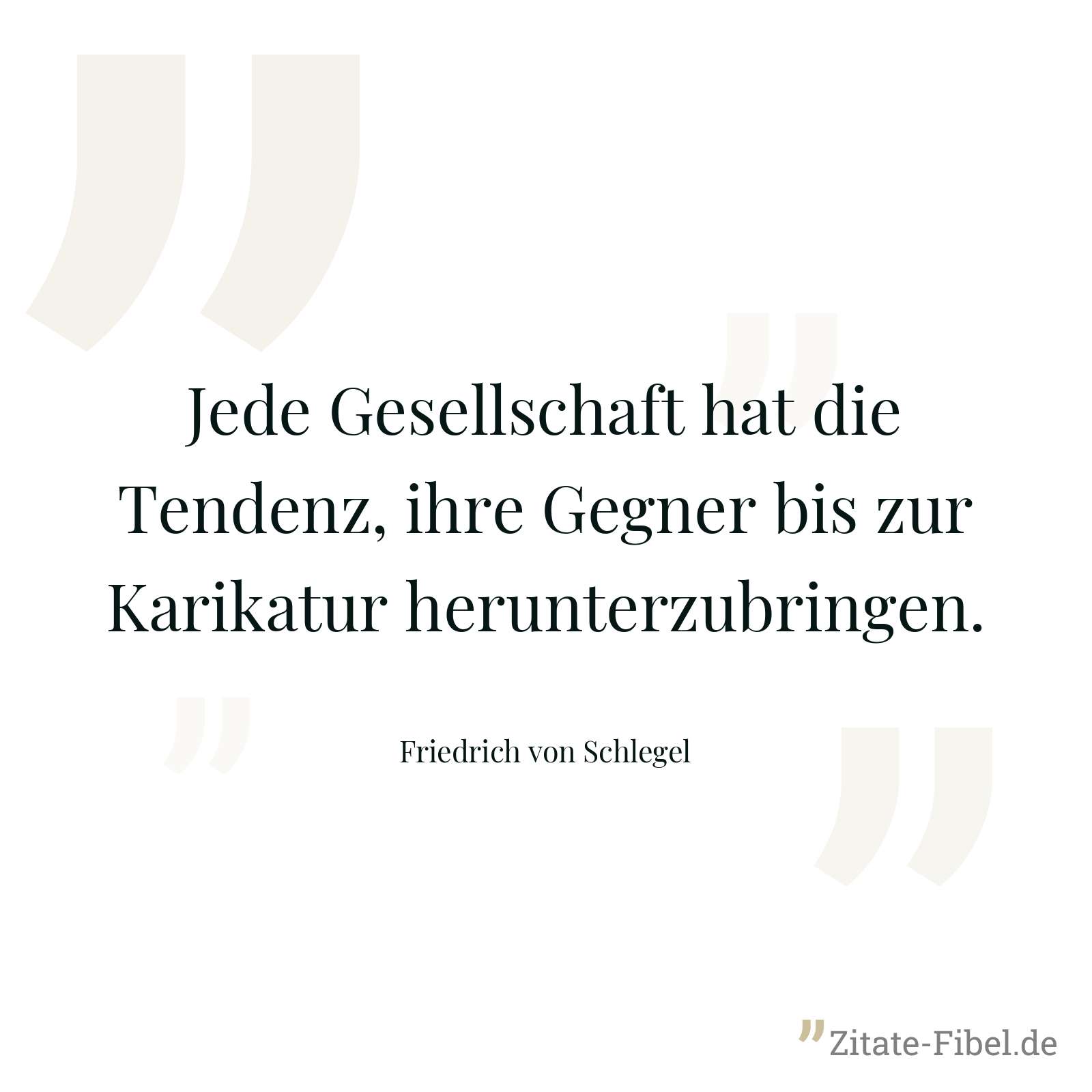 Jede Gesellschaft hat die Tendenz, ihre Gegner bis zur Karikatur herunterzubringen. - Friedrich von Schlegel