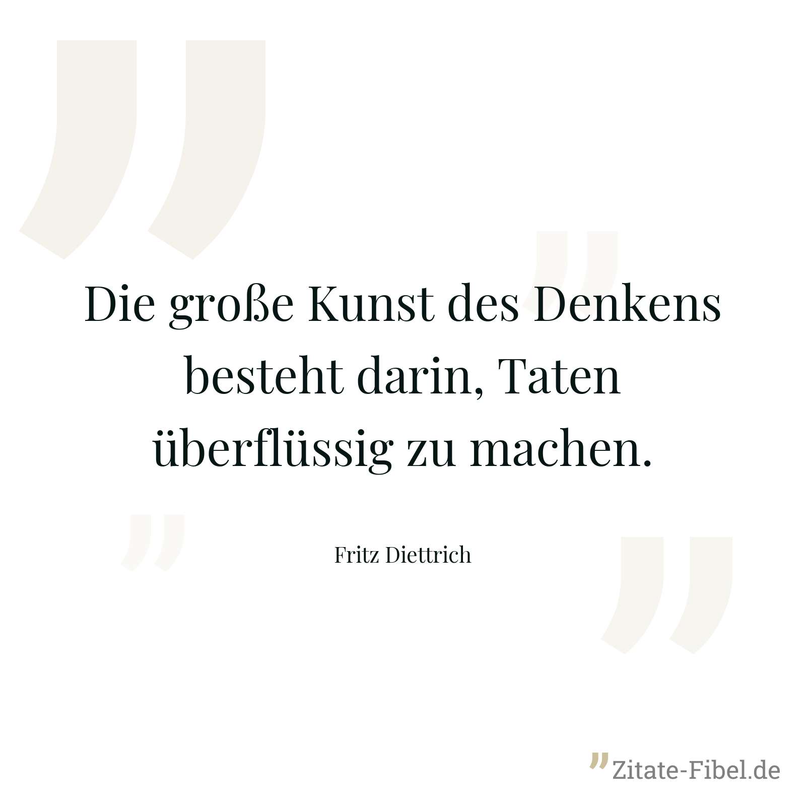 Die große Kunst des Denkens besteht darin, Taten überflüssig zu machen. - Fritz Diettrich