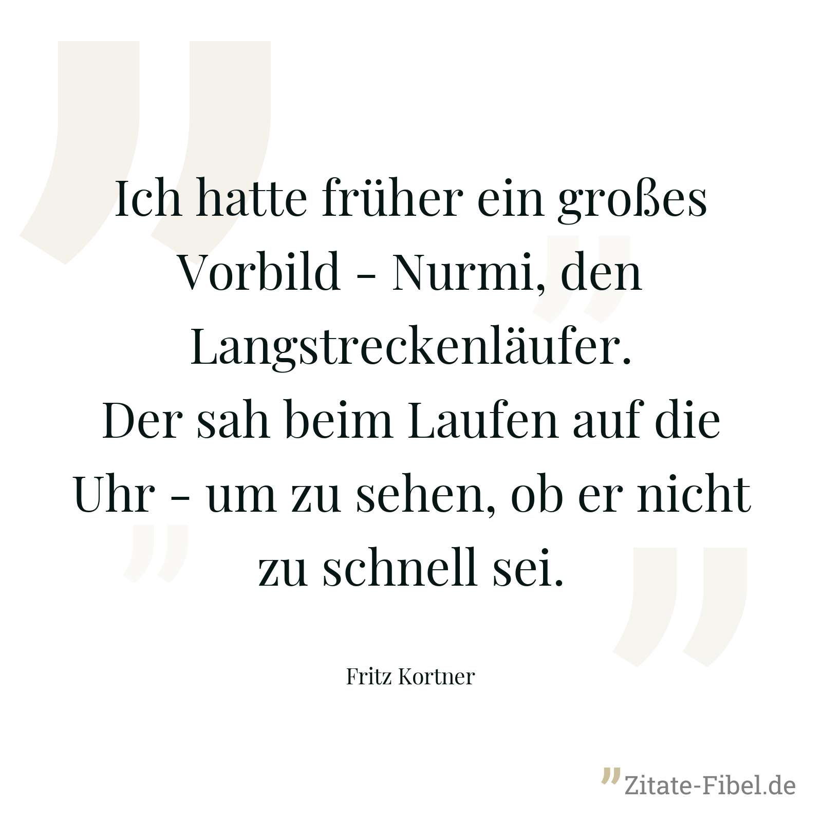 Ich hatte früher ein großes Vorbild - Nurmi, den Langstreckenläufer. Der sah beim Laufen auf die Uhr - um zu sehen, ob er nicht zu schnell sei. - Fritz Kortner