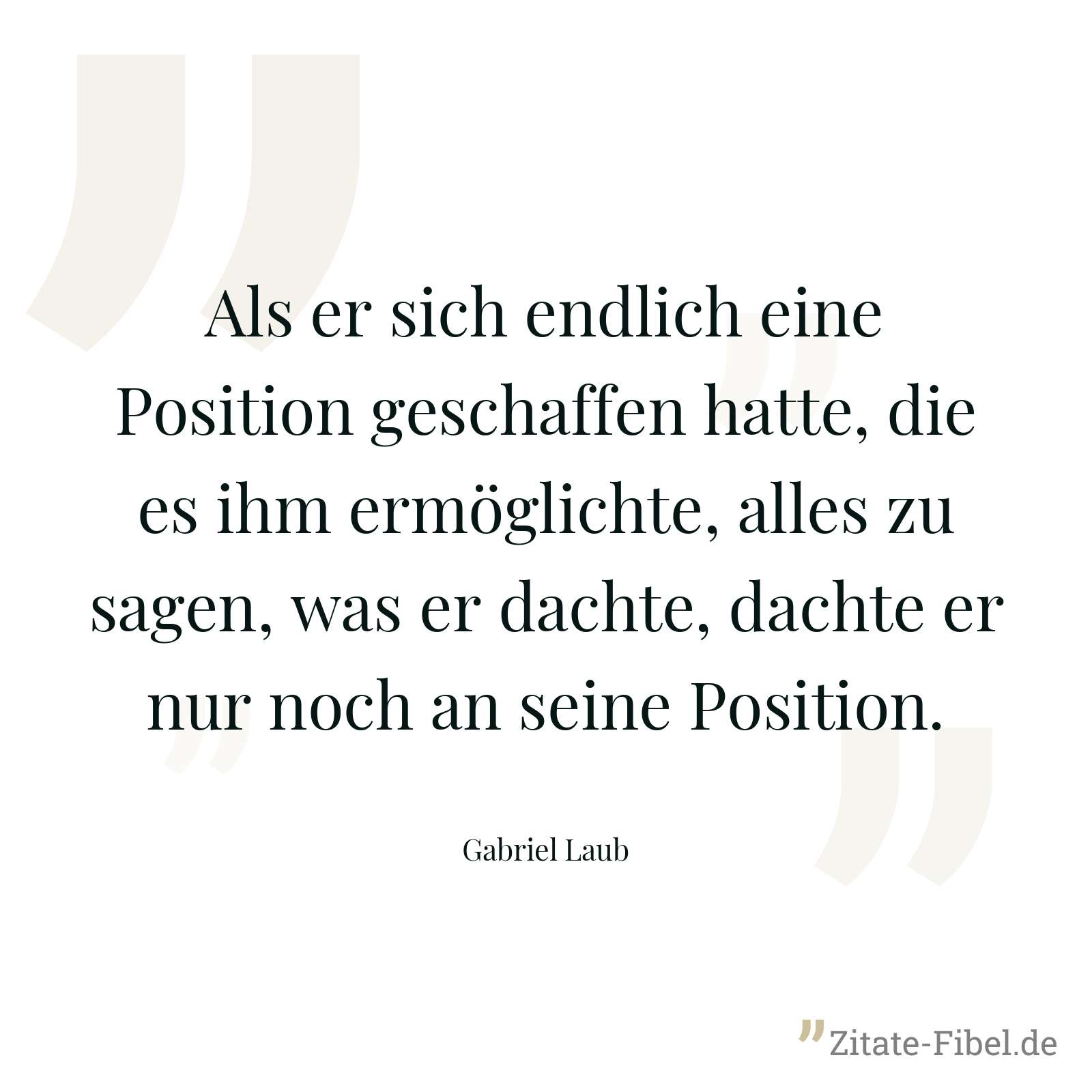 Als er sich endlich eine Position geschaffen hatte, die es ihm ermöglichte, alles zu sagen, was er dachte, dachte er nur noch an seine Position. - Gabriel Laub